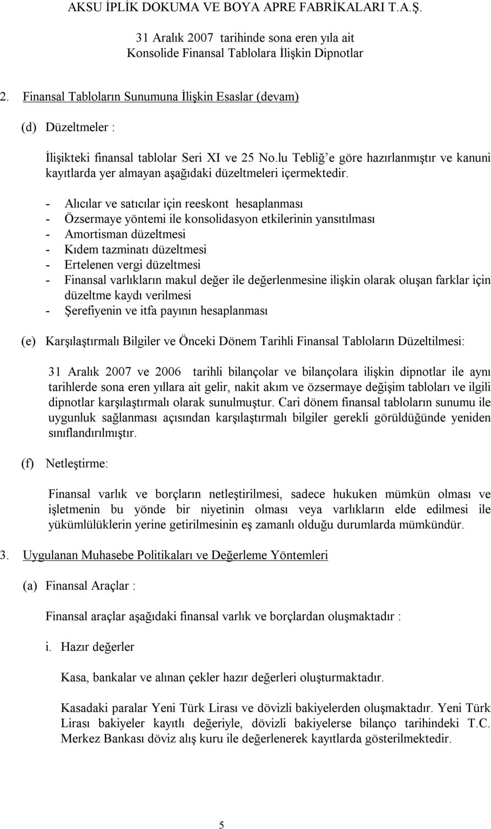 - Alıcılar ve satıcılar için reeskont hesaplanması - Özsermaye yöntemi ile konsolidasyon etkilerinin yansıtılması - Amortisman düzeltmesi - Kıdem tazminatı düzeltmesi - Ertelenen vergi düzeltmesi -