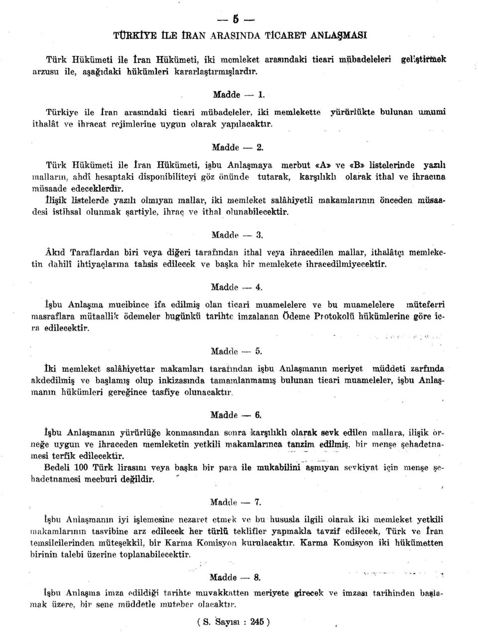 Türk Hükümeti ile îran Hükümeti, işbu Anlaşmaya merbut «A» ve «B» listelerinde yazılı malların, ahdî hesaptaki disponibiliteyi göz önünde tutarak, karşılıklı olarak ithal ve ihracına müsaade