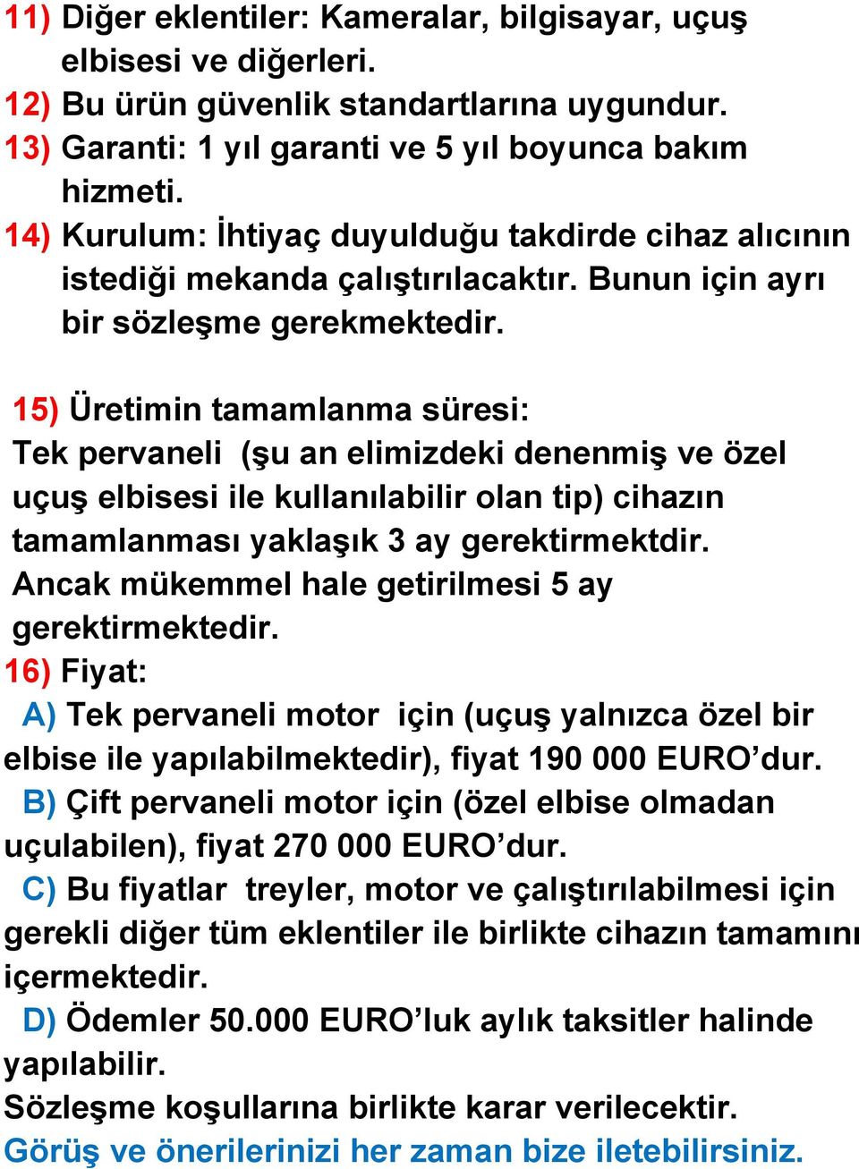 15) Üretimin tamamlanma süresi: Tek pervaneli (şu an elimizdeki denenmiş ve özel uçuş elbisesi ile kullanılabilir olan tip) cihazın tamamlanması yaklaşık 3 ay gerektirmektdir.