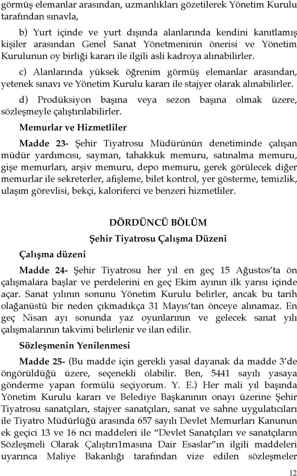 c) Alanlarında yüksek öğrenim görmüş elemanlar arasından, yetenek sınavı ve Yönetim Kurulu kararı ile stajyer olarak alınabilirler.