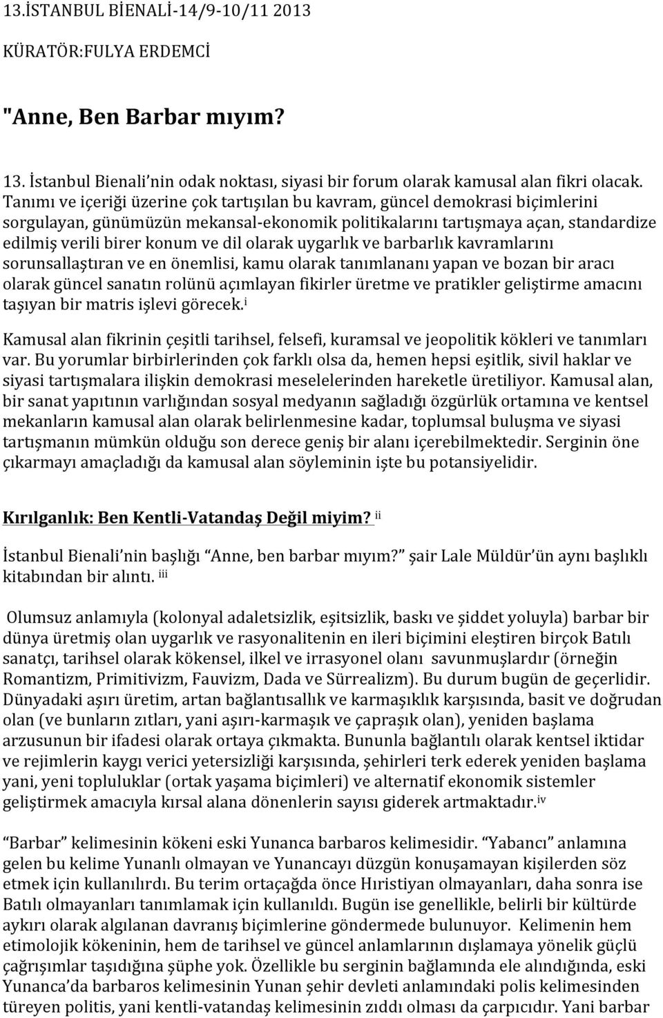 olarak uygarlık ve barbarlık kavramlarını sorunsallaştıran ve en önemlisi, kamu olarak tanımlananı yapan ve bozan bir aracı olarak güncel sanatın rolünü açımlayan fikirler üretme ve pratikler