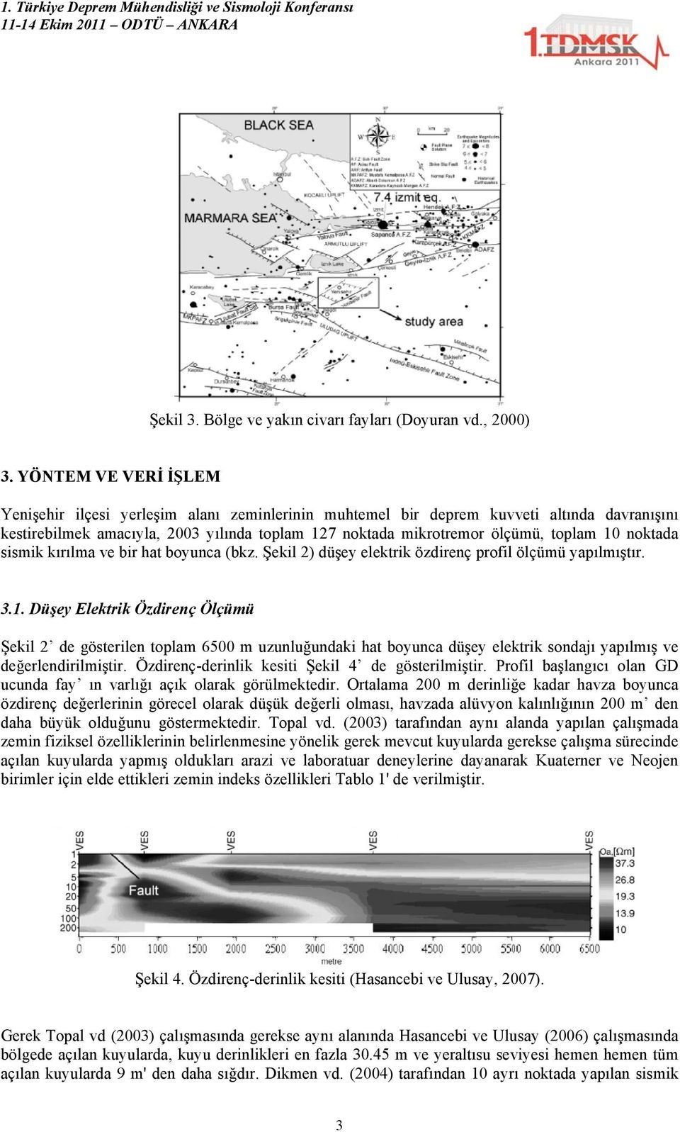 noktada sismik kırılma ve bir hat boyunca (bkz. Şekil 2) düşey elektrik özdirenç profil ölçümü yapılmıştır. 3.1.