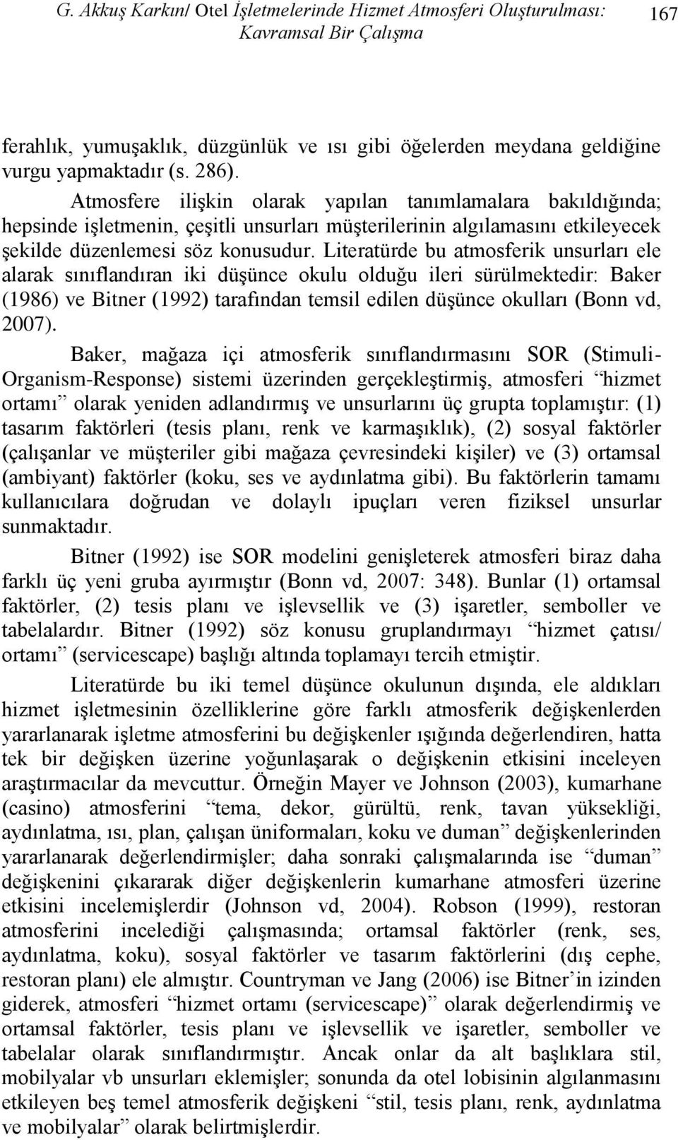 Literatürde bu atmosferik unsurları ele alarak sınıflandıran iki düşünce okulu olduğu ileri sürülmektedir: Baker (1986) ve Bitner (1992) tarafından temsil edilen düşünce okulları (Bonn vd, 2007).