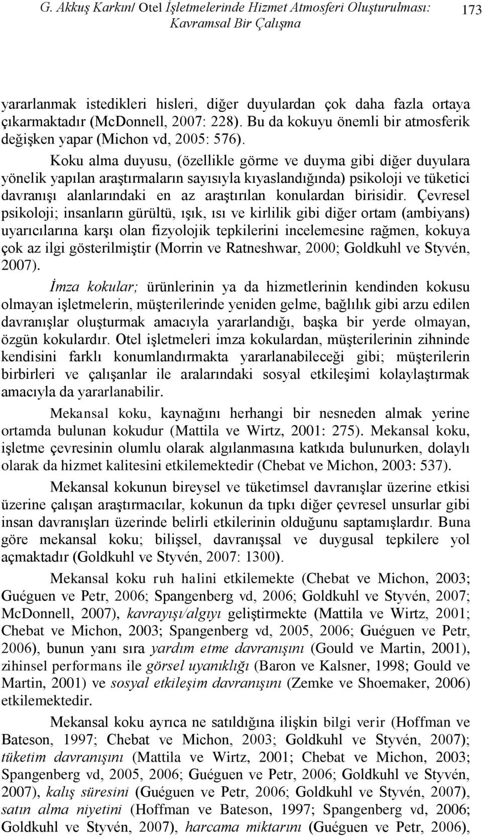 Koku alma duyusu, (özellikle görme ve duyma gibi diğer duyulara yönelik yapılan araştırmaların sayısıyla kıyaslandığında) psikoloji ve tüketici davranışı alanlarındaki en az araştırılan konulardan