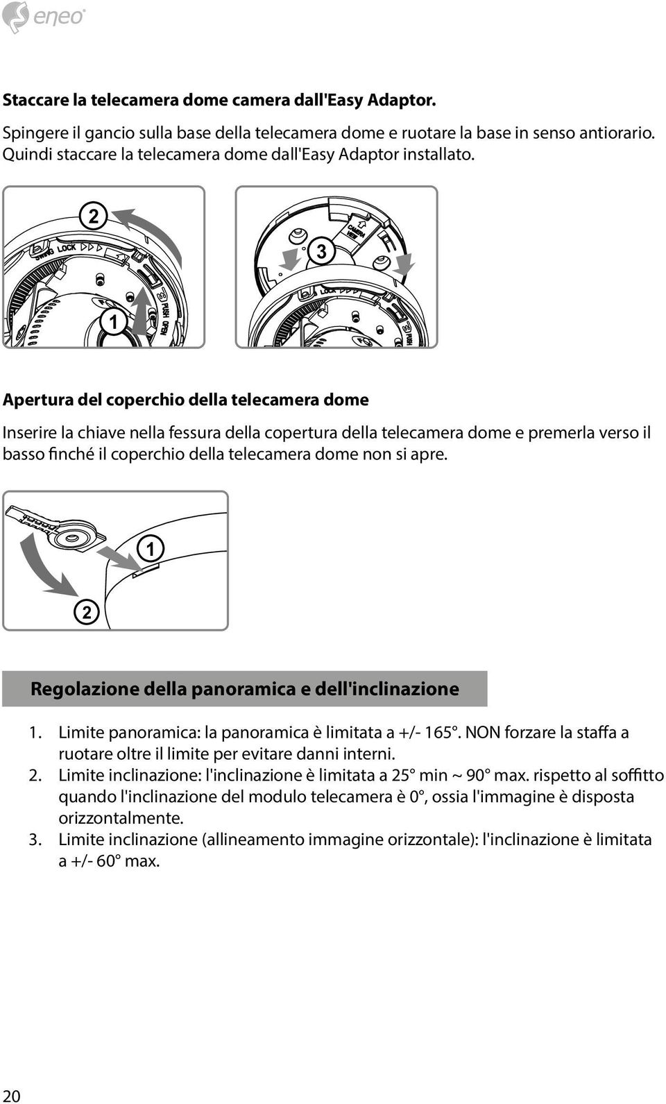 2 3 1 Apertura del coperchio della telecamera dome Inserire la chiave nella fessura della copertura della telecamera dome e premerla verso il basso finché il coperchio della telecamera dome non si