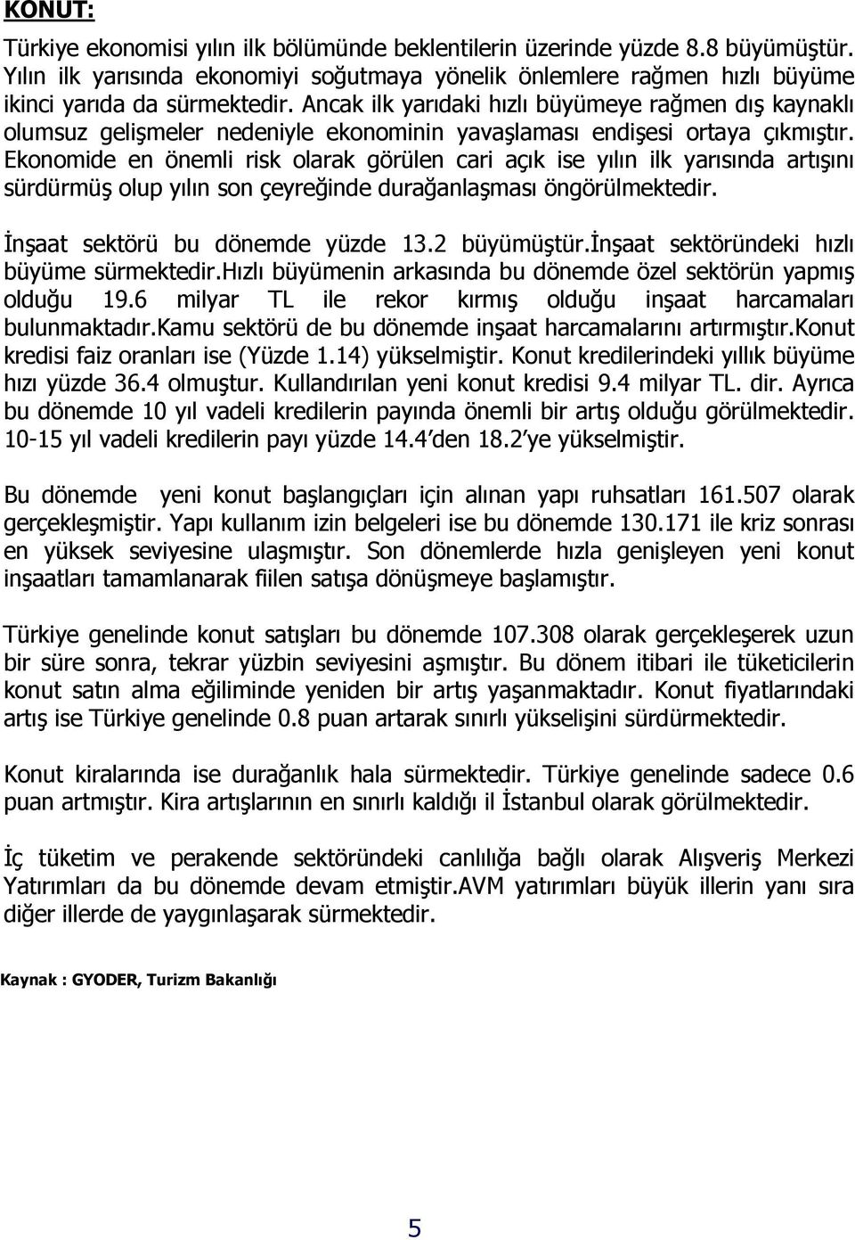 Ekonomide en önemli risk olarak görülen cari açık ise yılın ilk yarısında artışını sürdürmüş olup yılın son çeyreğinde durağanlaşması öngörülmektedir. Đnşaat sektörü bu dönemde yüzde 13.2 büyümüştür.