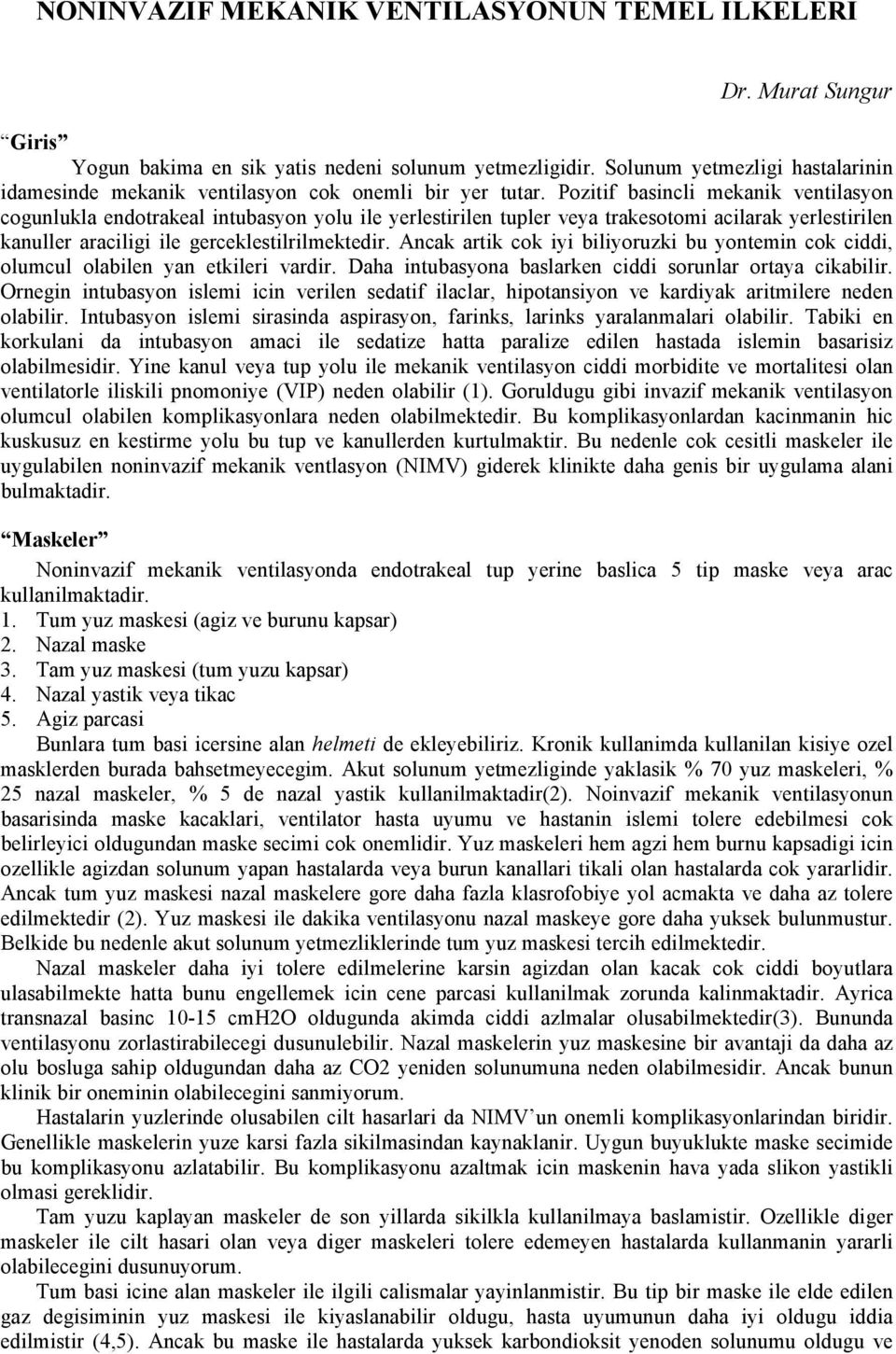 Pozitif basincli mekanik ventilasyon cogunlukla endotrakeal intubasyon yolu ile yerlestirilen tupler veya trakesotomi acilarak yerlestirilen kanuller araciligi ile gerceklestilrilmektedir.