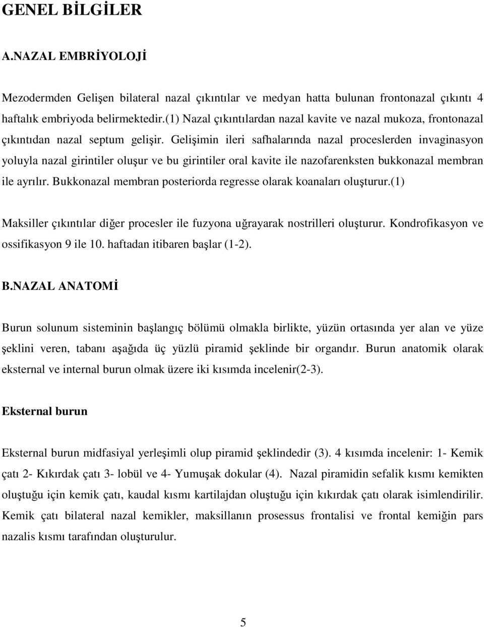 Gelişimin ileri safhalarında nazal proceslerden invaginasyon yoluyla nazal girintiler oluşur ve bu girintiler oral kavite ile nazofarenksten bukkonazal membran ile ayrılır.