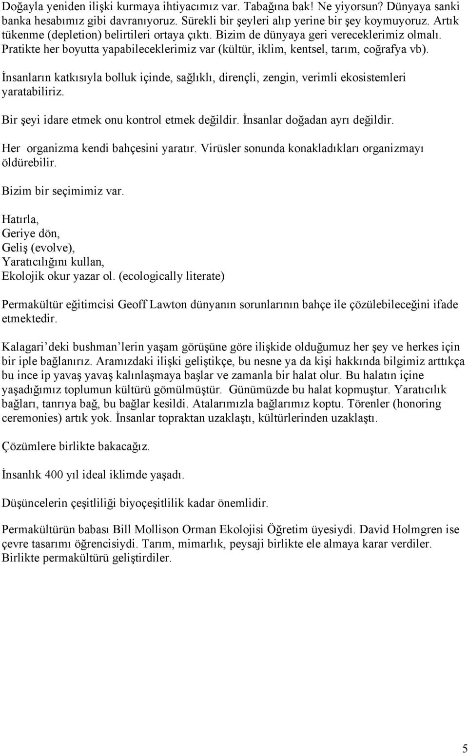 Đnsanların katkısıyla bolluk içinde, sağlıklı, dirençli, zengin, verimli ekosistemleri yaratabiliriz. Bir şeyi idare etmek onu kontrol etmek değildir. Đnsanlar doğadan ayrı değildir.