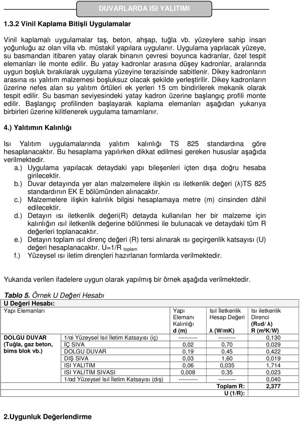 Bu yatay kadronlar arasına düşey kadronlar, aralarında uygun boşluk bırakılarak uygulama yüzeyine terazisinde sabitlenir.