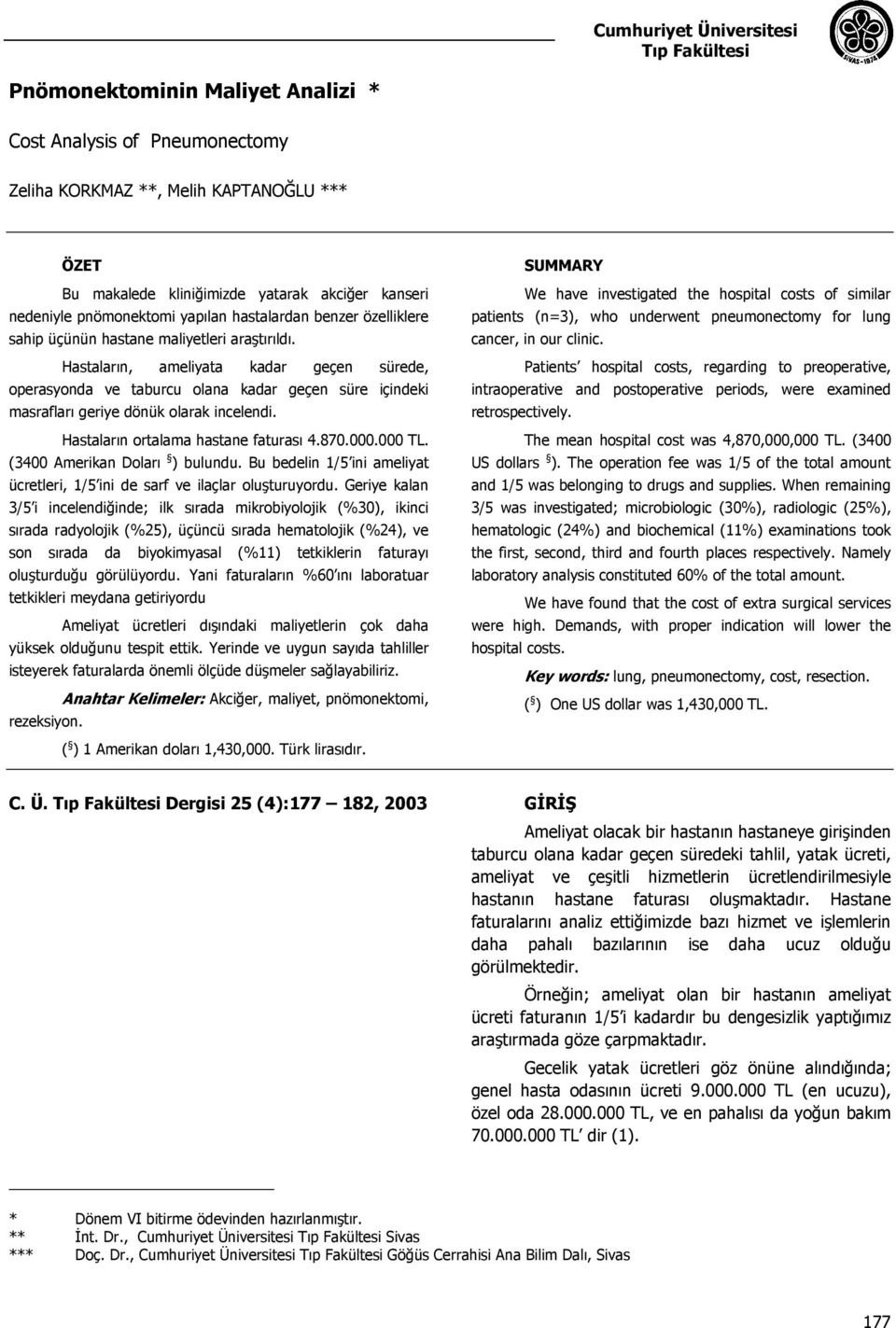 Hastaların, ameliyata kadar geçen sürede, operasyonda ve taburcu olana kadar geçen süre içindeki masrafları geriye dönük olarak incelendi. Hastaların ortalama hastane faturası 4.87.. TL.