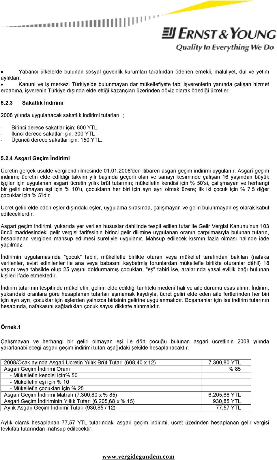 3 Sakatlık İndirimi 2008 yılında uygulanacak sakatlık indirimi tutarları ; - Birinci derece sakatlar için: 600 YTL, - İkinci derece sakatlar için: 300 YTL, - Üçüncü derece sakatlar için: 150 YTL. 5.2.4 Asgari Geçim İndirimi Ücretin gerçek usulde vergilendirilmesinde 01.