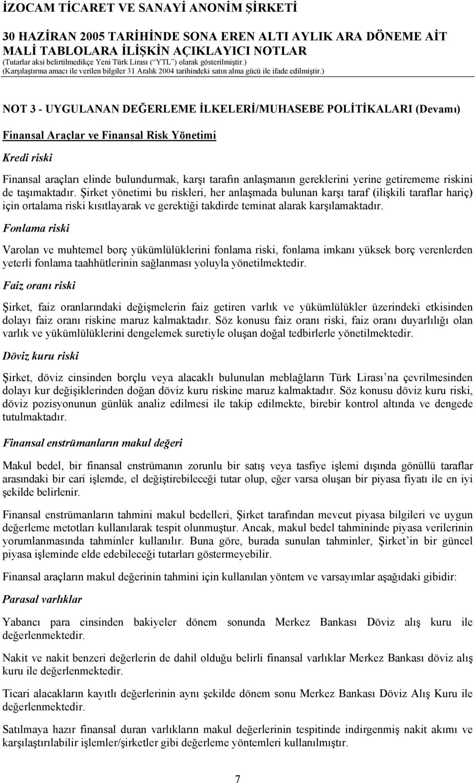 Şirket yönetimi bu riskleri, her anlaşmada bulunan karşı taraf (ilişkili taraflar hariç) için ortalama riski kısıtlayarak ve gerektiği takdirde teminat alarak karşılamaktadır.