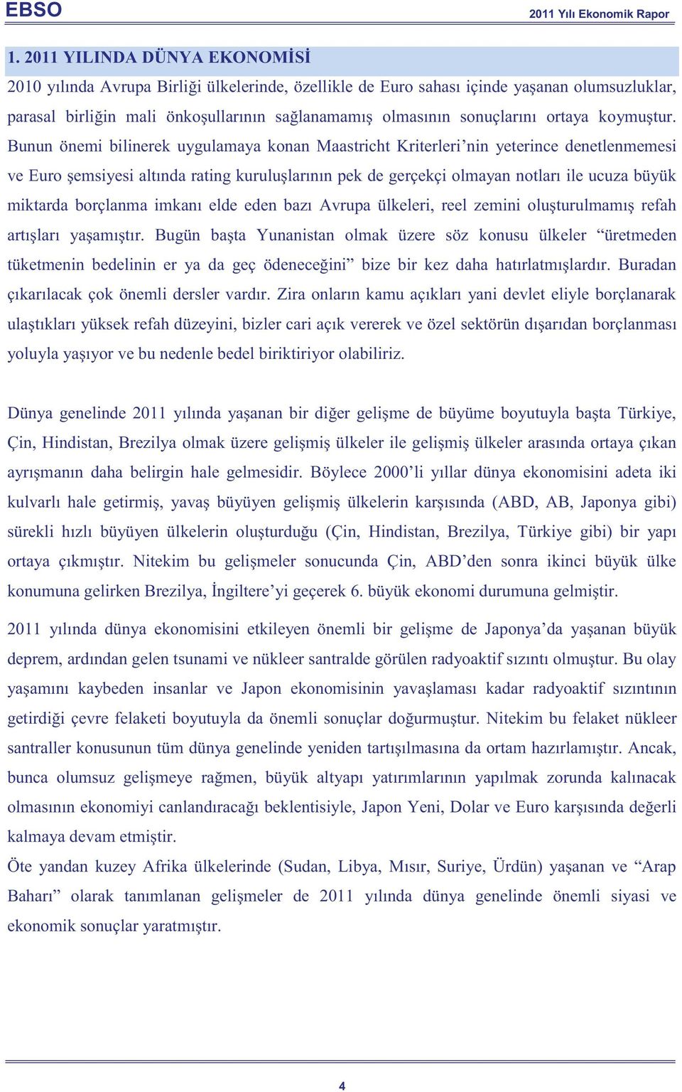 Bunun önemi bilinerek uygulamaya konan Maastricht Kriterleri nin yeterince denetlenmemesi ve Euro şemsiyesi altında rating kuruluşlarının pek de gerçekçi olmayan notları ile ucuza büyük miktarda