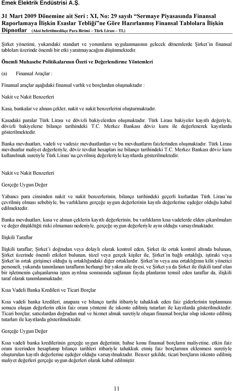 bankalar ve alınan çekler, nakit ve nakit benzerlerini oluşturmaktadır. Kasadaki paralar Türk Lirası ve dövizli bakiyelerden oluşmaktadır.