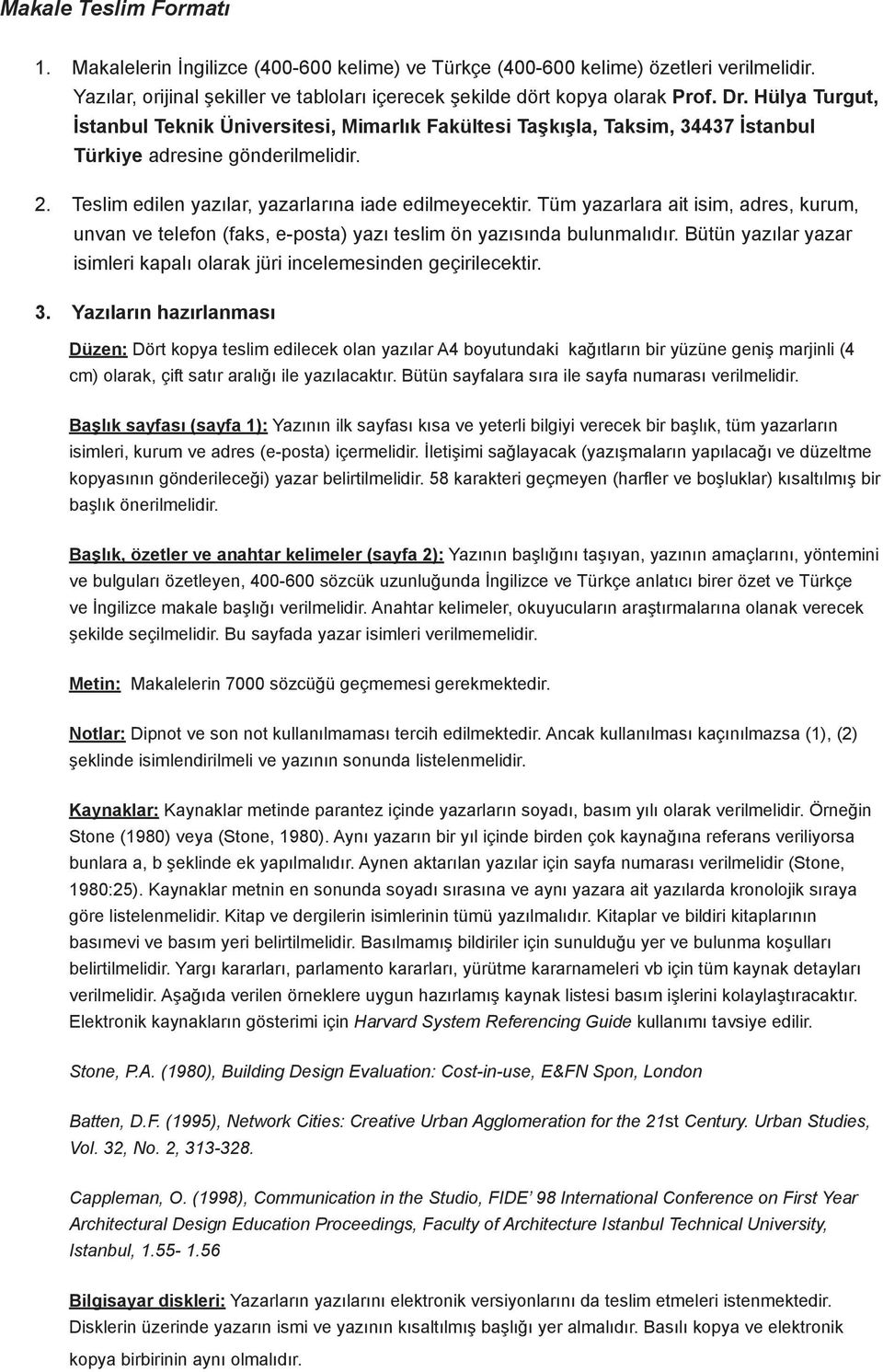 Tüm yazarlara ait isim, adres, kurum, unvan ve telefon (faks, e-posta) yazı teslim ön yazısında bulunmalıdır. Bütün yazılar yazar isimleri kapalı olarak jüri incelemesinden geçirilecektir. 3.