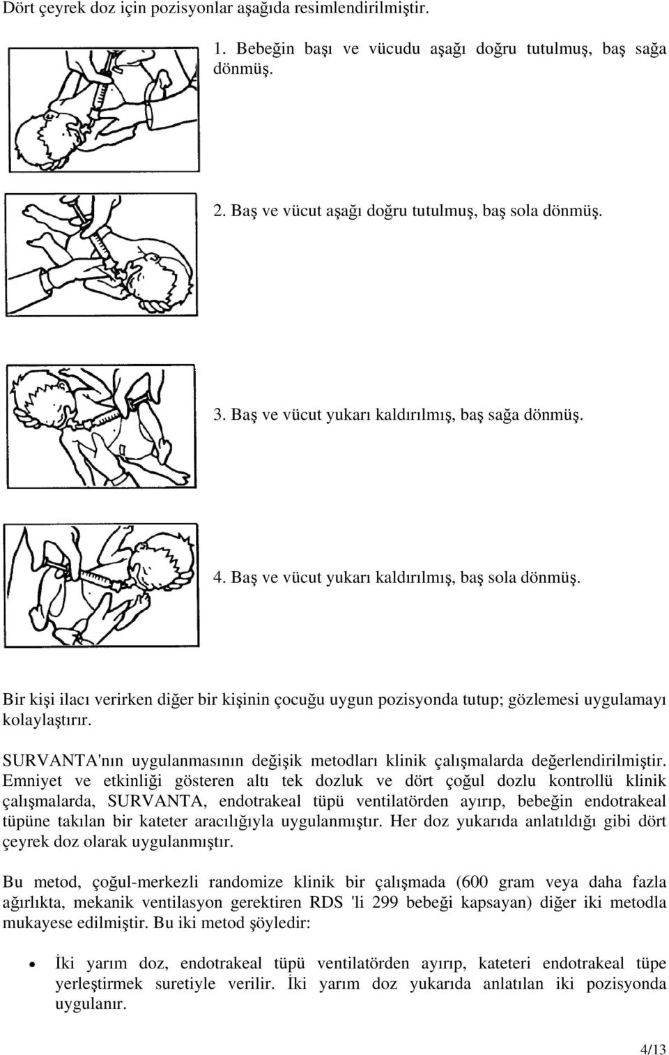 Bir kişi ilacı verirken diğer bir kişinin çocuğu uygun pozisyonda tutup; gözlemesi uygulamayı kolaylaştırır. SURVANTA'nın uygulanmasının değişik metodları klinik çalışmalarda değerlendirilmiştir.