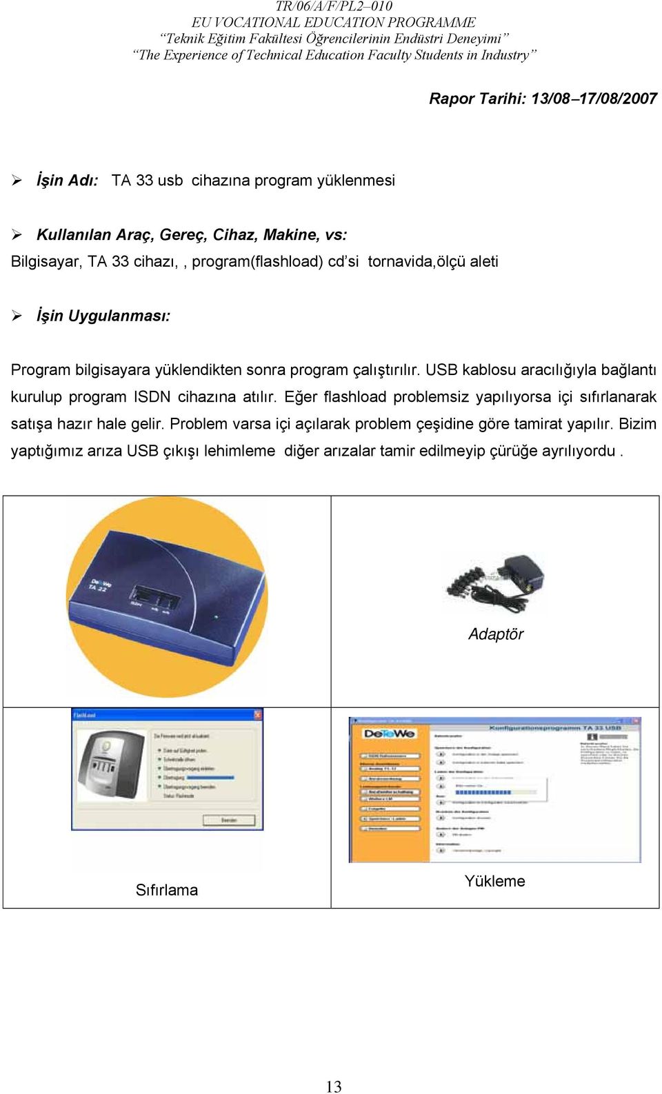 USB kablosu aracılığıyla bağlantı kurulup program ISDN cihazına atılır. Eğer flashload problemsiz yapılıyorsa içi sıfırlanarak satışa hazır hale gelir.