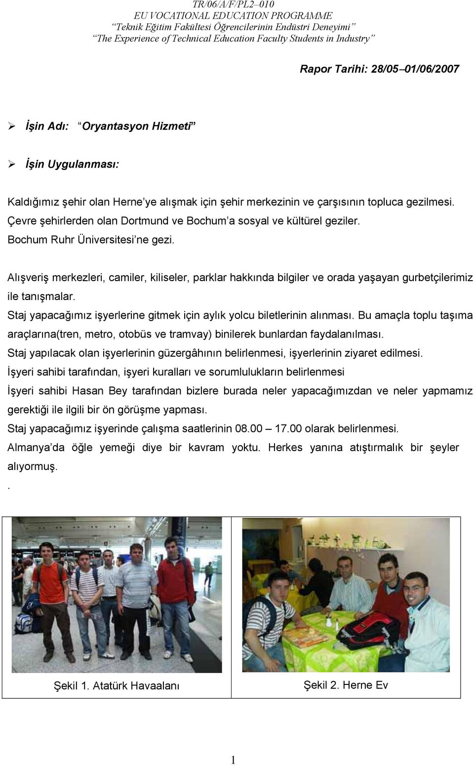 Alışveriş merkezleri, camiler, kiliseler, parklar hakkında bilgiler ve orada yaşayan gurbetçilerimiz ile tanışmalar. Staj yapacağımız işyerlerine gitmek için aylık yolcu biletlerinin alınması.