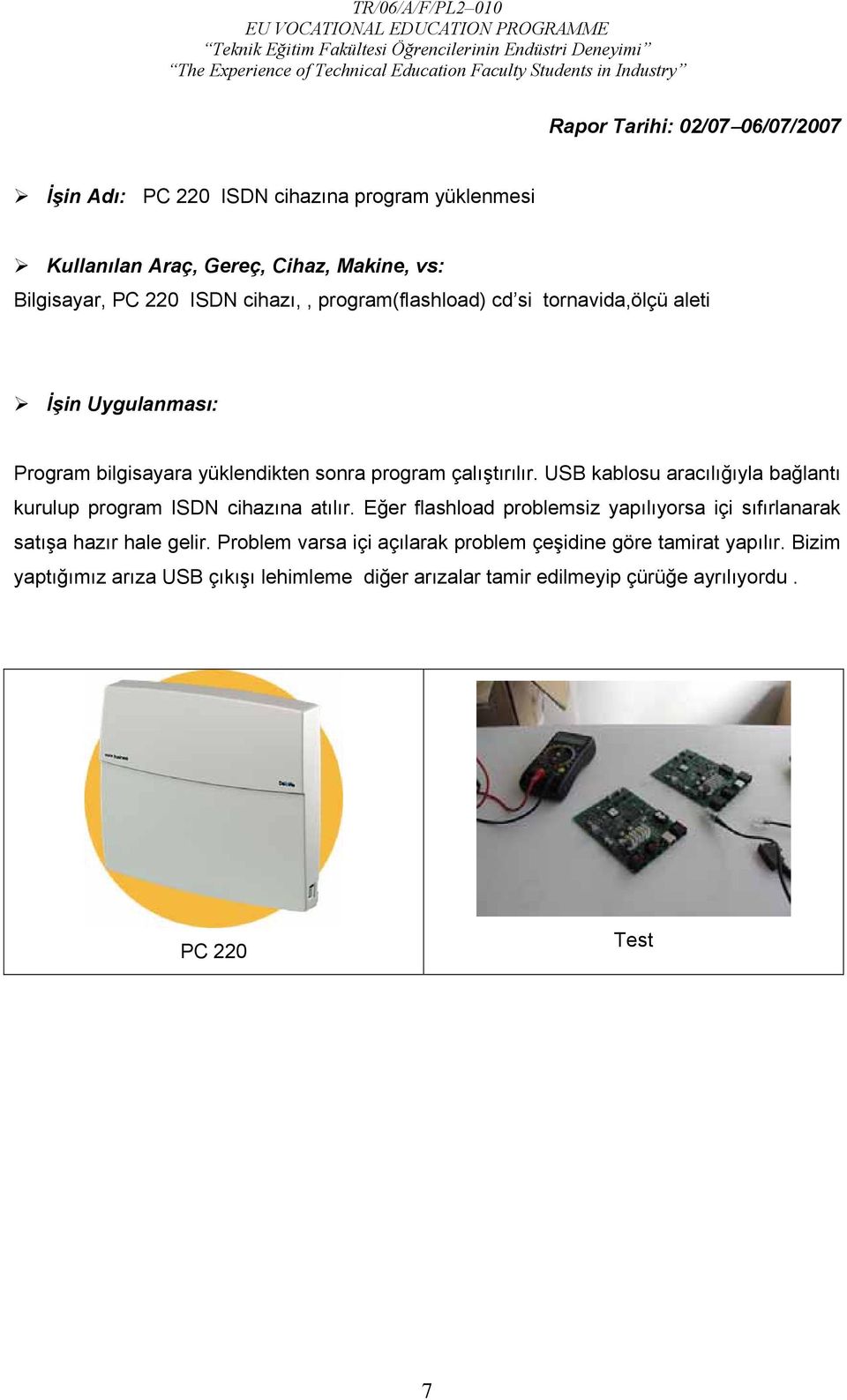 USB kablosu aracılığıyla bağlantı kurulup program ISDN cihazına atılır. Eğer flashload problemsiz yapılıyorsa içi sıfırlanarak satışa hazır hale gelir.