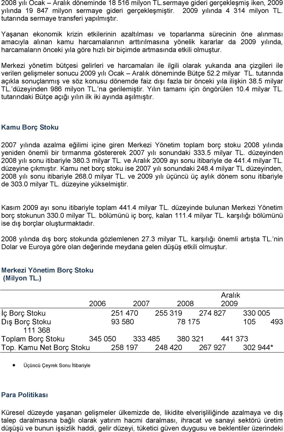 Yaşanan ekonomik krizin etkilerinin azaltılması ve toparlanma sürecinin öne alınması amacıyla alınan kamu harcamalarının arttırılmasına yönelik kararlar da 2009 yılında, harcamaların önceki yıla göre