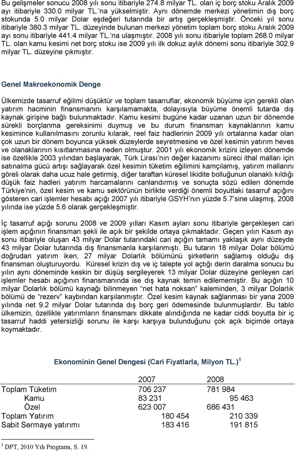 4 milyar TL. na ulaşmıştır. 2008 yılı sonu itibariyle toplam 268.0 milyar TL. olan kamu kesimi net borç stoku ise 2009 yılı ilk dokuz aylık dönemi sonu itibariyle 302.9 milyar TL. düzeyine çıkmıştır.