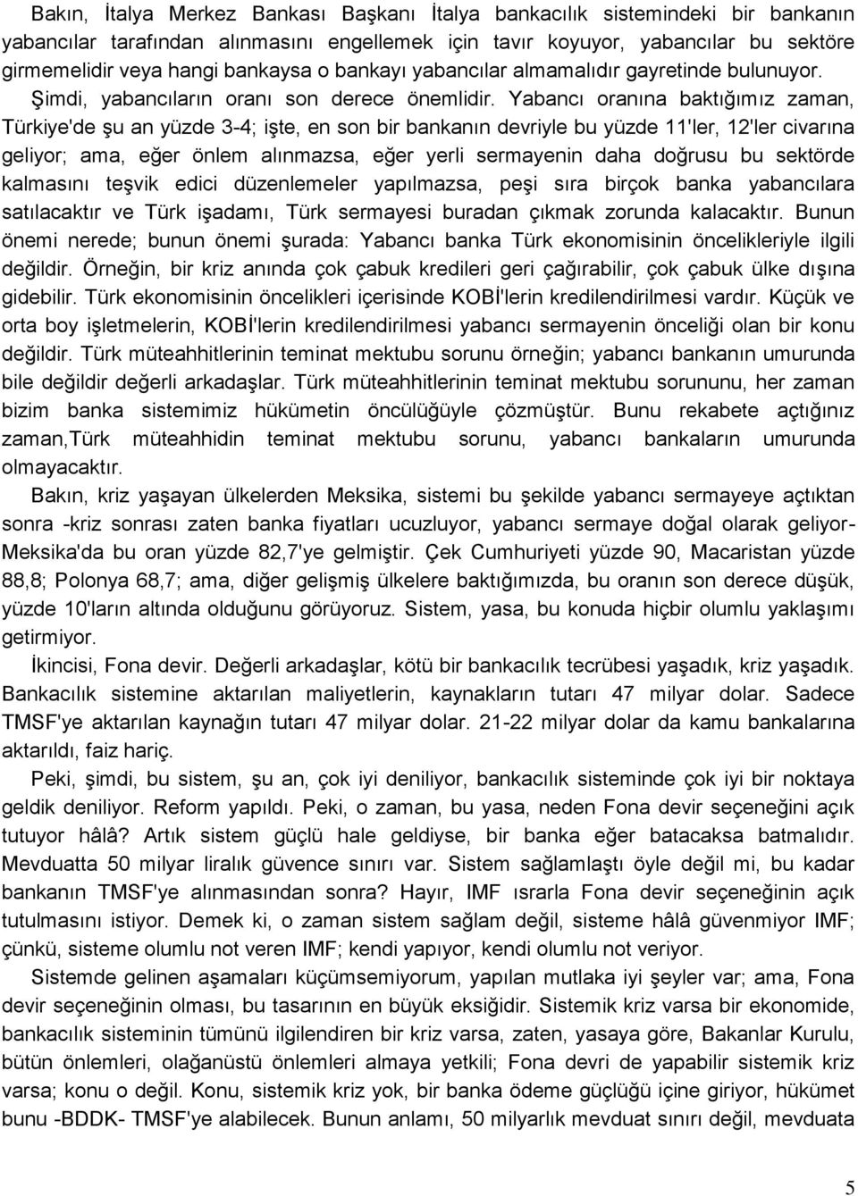 Yabancı oranına baktığımız zaman, Türkiye'de Ģu an yüzde 3-4; iģte, en son bir bankanın devriyle bu yüzde 11'ler, 12'ler civarına geliyor; ama, eğer önlem alınmazsa, eğer yerli sermayenin daha