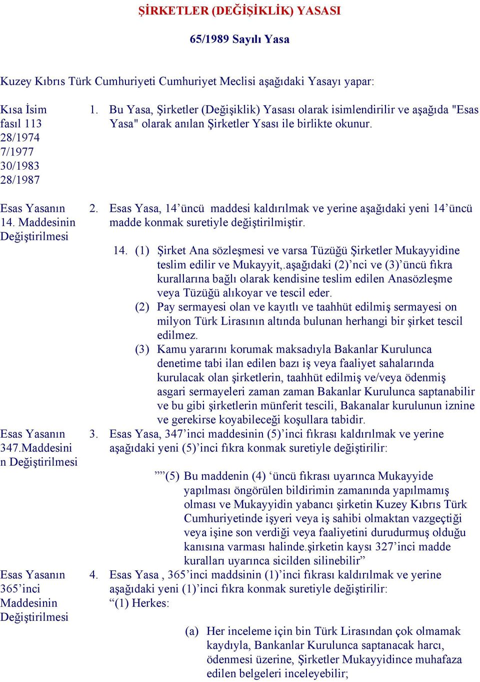 Esas Yasa, 14 üncü maddesi kaldırılmak ve yerine aşağıdaki yeni 14 üncü madde konmak suretiyle değiştirilmiştir. 14. (1) Şirket Ana sözleşmesi ve varsa Tüzüğü Şirketler Mukayyidine teslim edilir ve Mukayyit,.