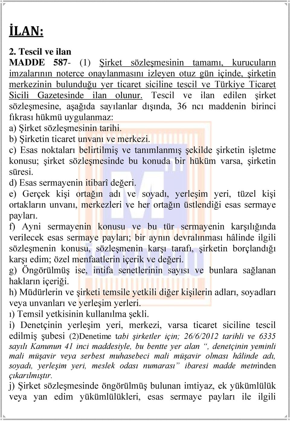 Ticaret Sicili Gazetesinde ilan olunur. Tescil ve ilan edilen şirket sözleşmesine, aşağıda sayılanlar dışında, 36 ncı maddenin birinci fıkrası hükmü uygulanmaz: a) Şirket sözleşmesinin tarihi.