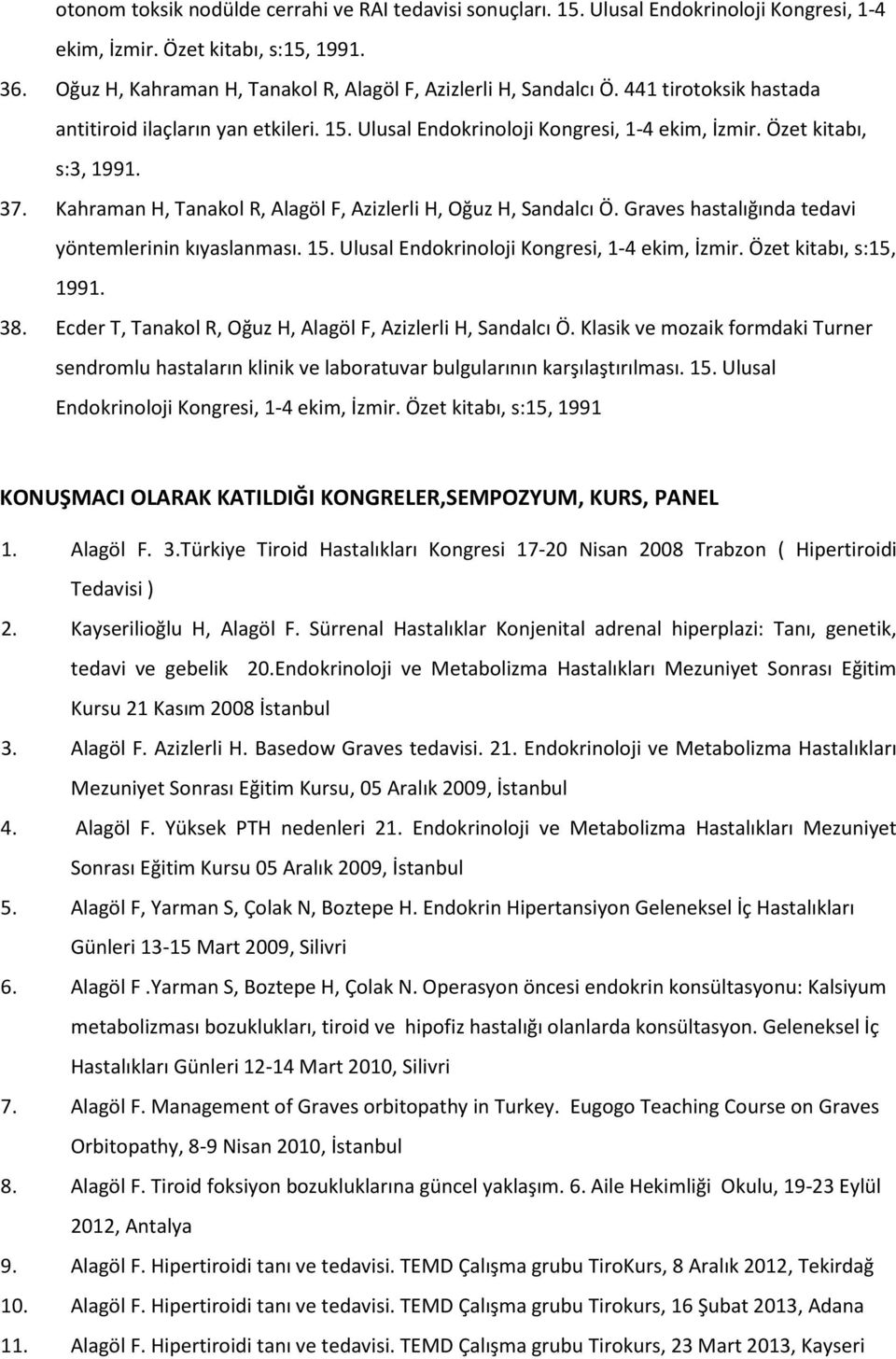 37. Kahraman H, Tanakol R, Alagöl F, Azizlerli H, Oğuz H, Sandalcı Ö. Graves hastalığında tedavi yöntemlerinin kıyaslanması. 15. Ulusal Endokrinoloji Kongresi, 1-4 ekim, İzmir.