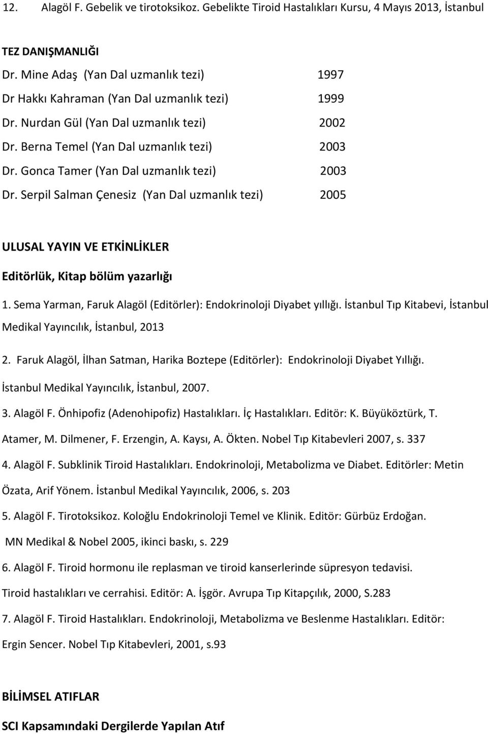 Gonca Tamer (Yan Dal uzmanlık tezi) 2003 Dr. Serpil Salman Çenesiz (Yan Dal uzmanlık tezi) 2005 ULUSAL YAYIN VE ETKİNLİKLER Editörlük, Kitap bölüm yazarlığı 1.