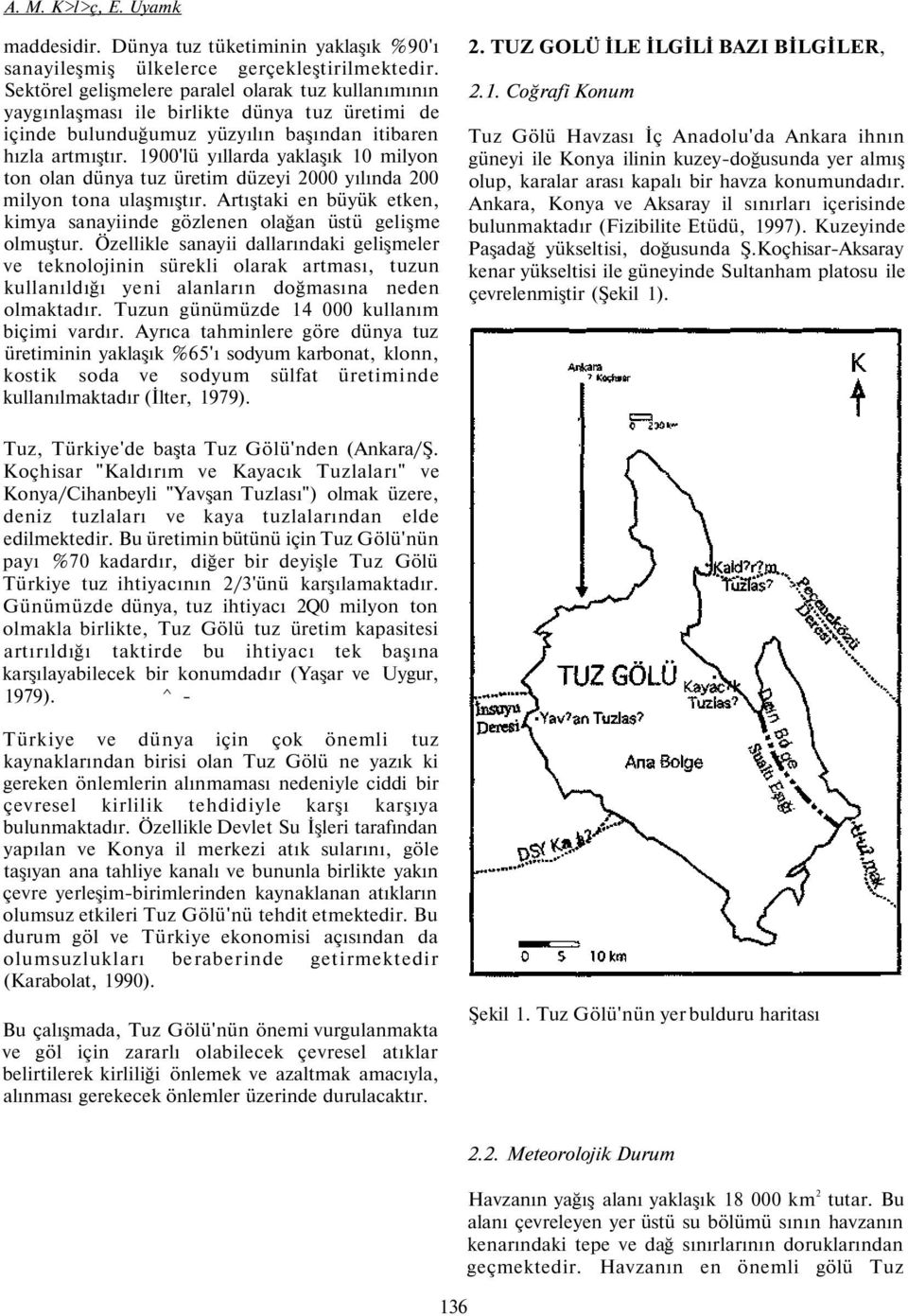 1900'lü yıllarda yaklaşık 10 milyon ton olan dünya tuz üretim düzeyi 2000 yılında 200 milyon tona ulaşmıştır. Artıştaki en büyük etken, kimya sanayiinde gözlenen olağan üstü gelişme olmuştur.