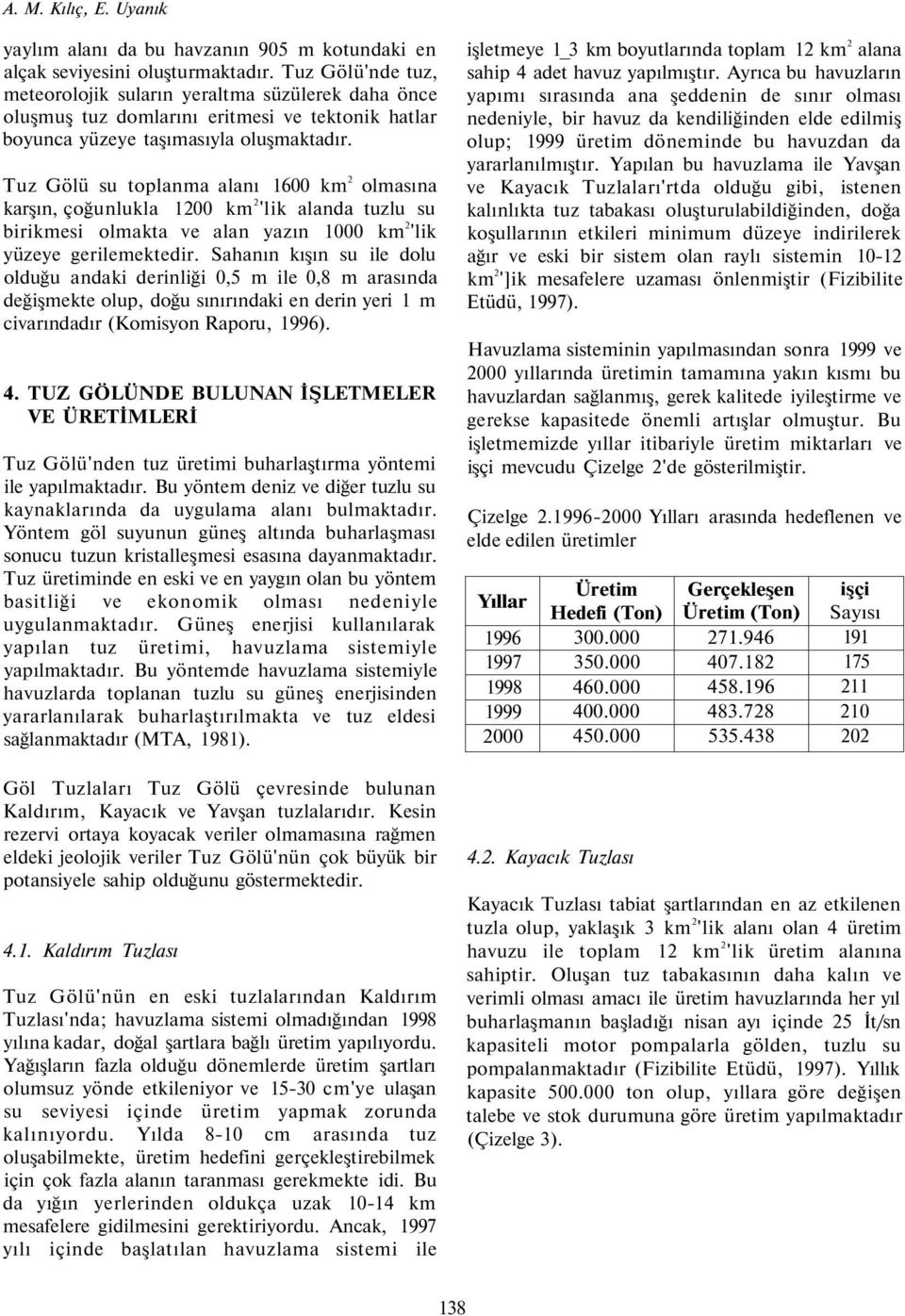 Tuz Gölü su toplanma alanı 1600 km 2 olmasına karşın, çoğunlukla 1200 km 2 'lik alanda tuzlu su birikmesi olmakta ve alan yazın 1000 km 2 'lik yüzeye gerilemektedir.