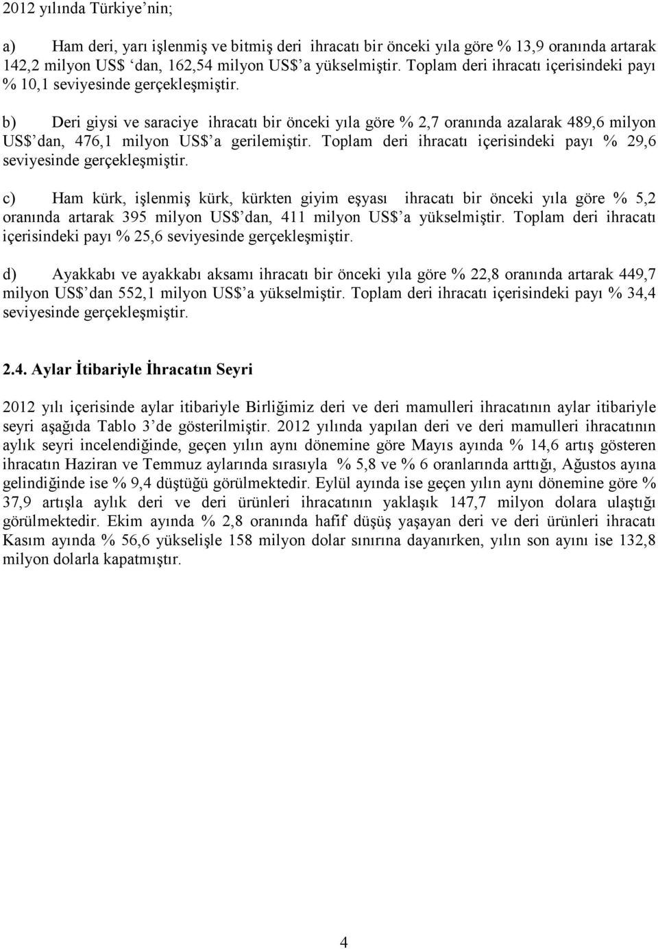 b) Deri giysi ve saraciye ihracatı bir önceki yıla göre % 2,7 oranında azalarak 489,6 milyon US$ dan, 476,1 milyon US$ a gerilemiştir.