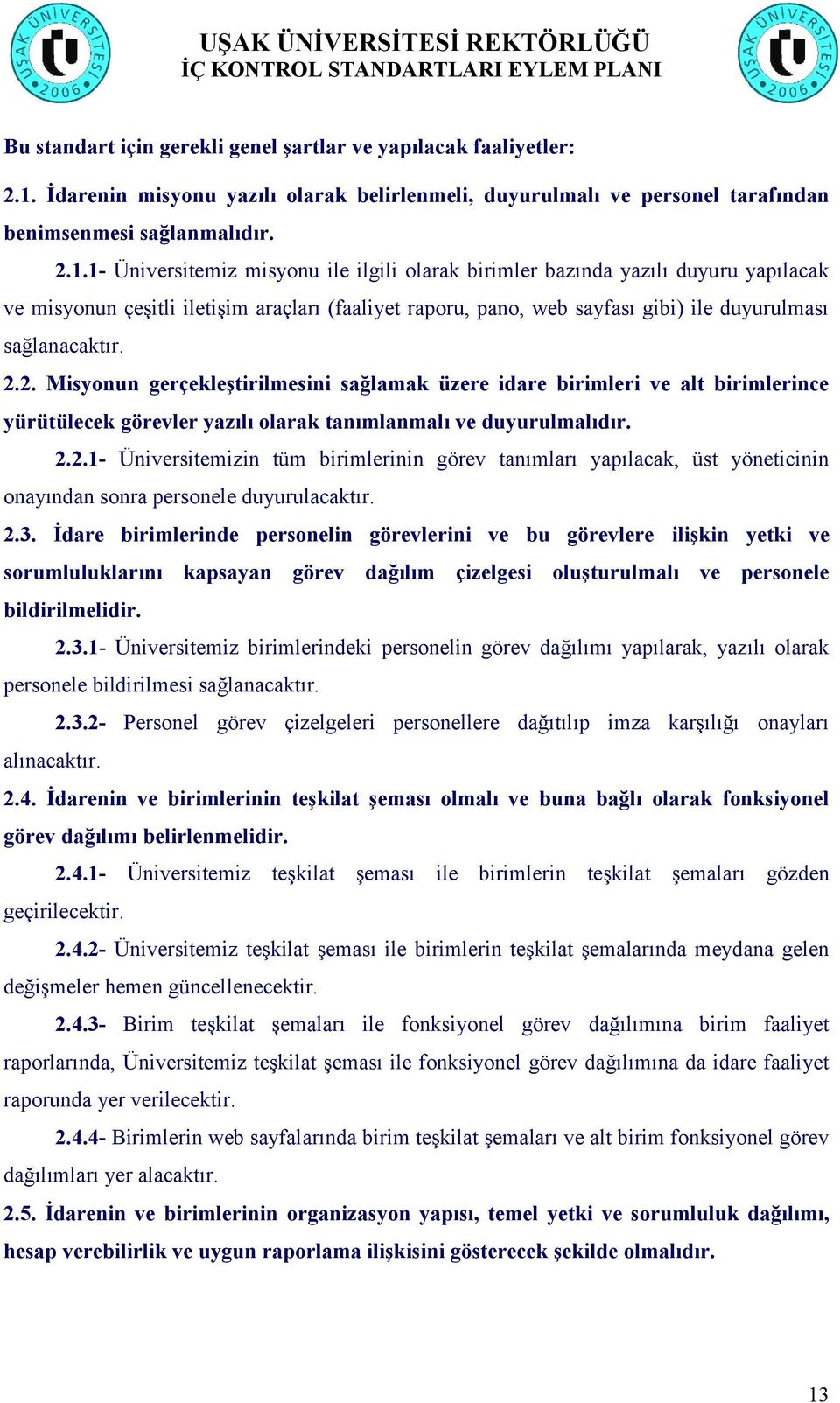 2.3. Ġdare birimlerinde personelin görevlerini ve bu görevlere iliģkin yetki ve sorumluluklarını kapsayan görev dağılım çizelgesi oluģturulmalı ve personele bildirilmelidir. 2.3.1- Üniversitemiz birimlerindeki personelin görev dağılımı yapılarak, yazılı olarak personele bildirilmesi sağlanacaktır.