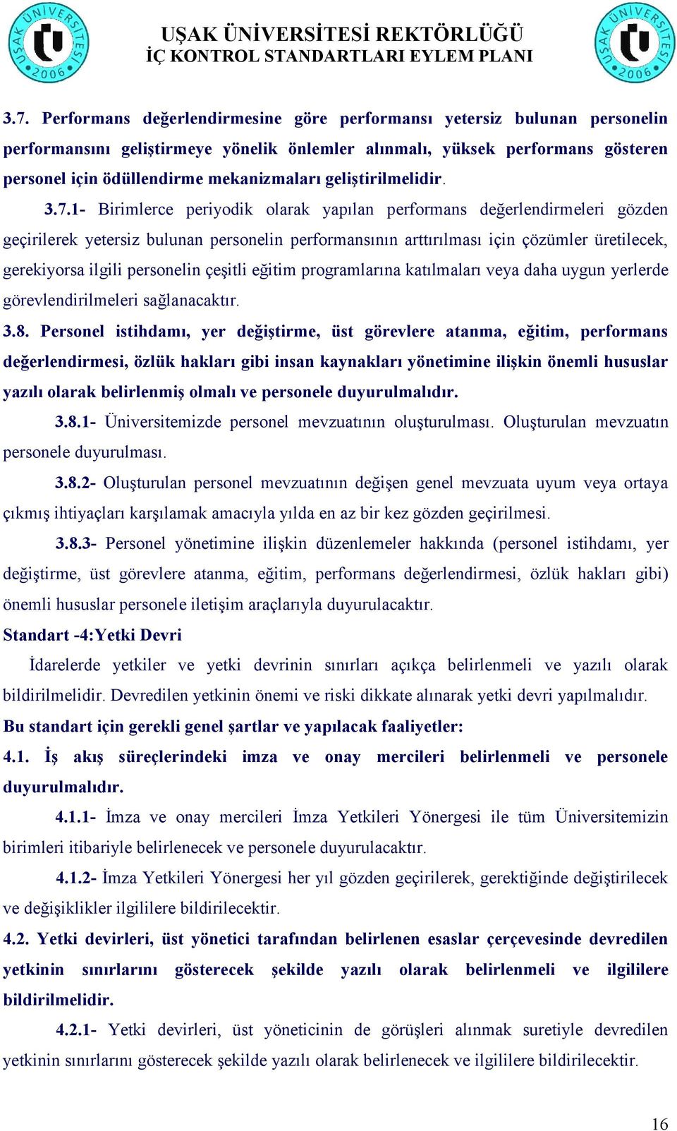 1- Birimlerce periyodik olarak yapılan performans değerlendirmeleri gözden geçirilerek yetersiz bulunan personelin performansının arttırılması için çözümler üretilecek, gerekiyorsa ilgili personelin