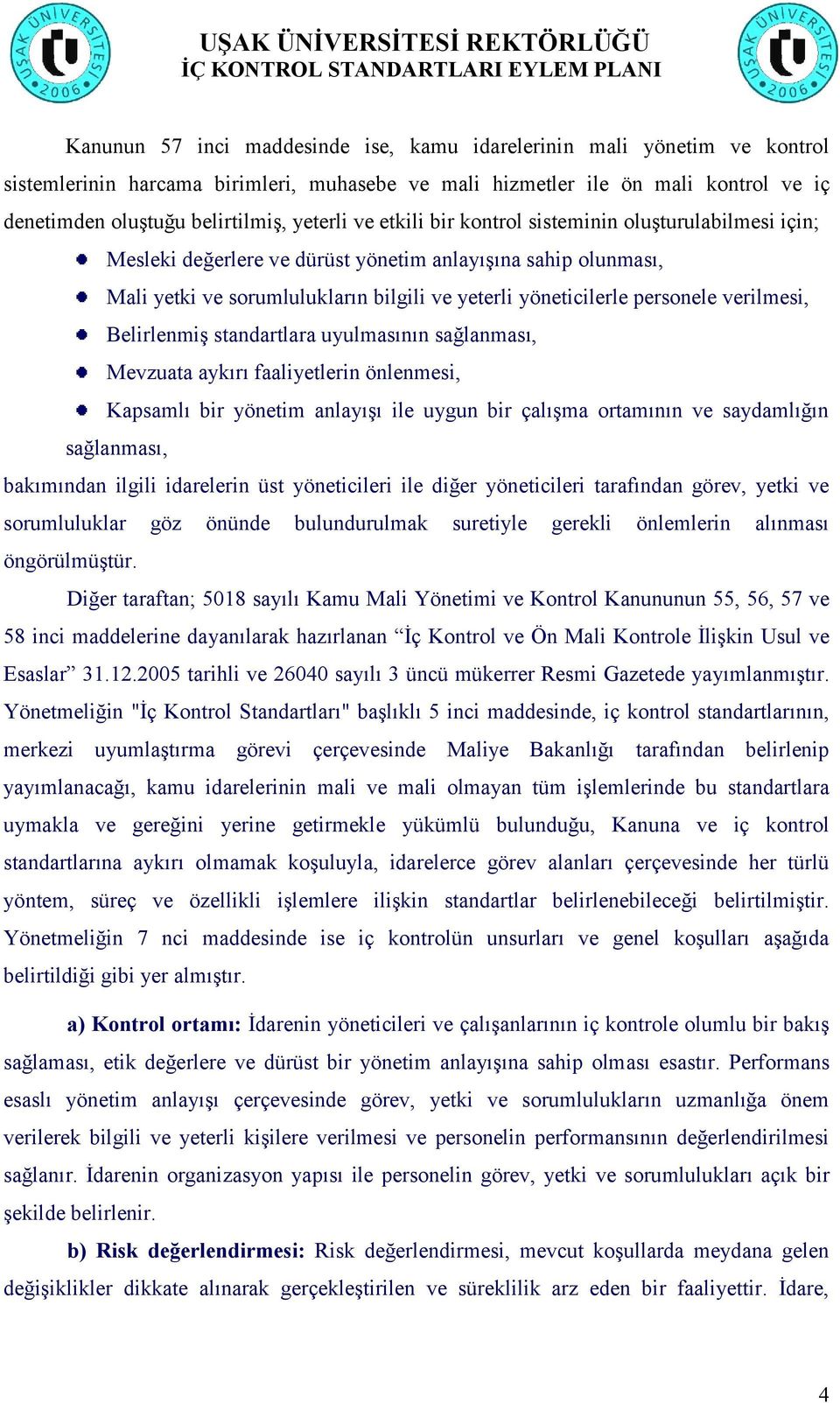 personele verilmesi, Belirlenmiş standartlara uyulmasının sağlanması, Mevzuata aykırı faaliyetlerin önlenmesi, Kapsamlı bir yönetim anlayışı ile uygun bir çalışma ortamının ve saydamlığın sağlanması,