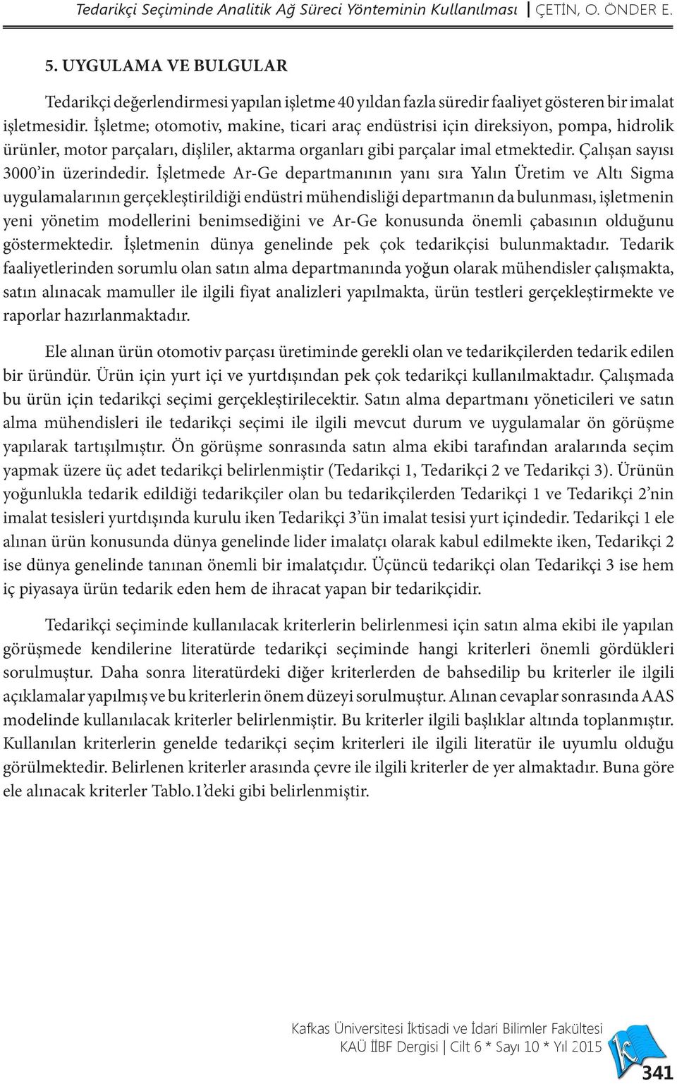 İşletme; otomotiv, makine, ticari araç endüstrisi için direksiyon, pompa, hidrolik ürünler, motor parçaları, dişliler, aktarma organları gibi parçalar imal etmektedir.