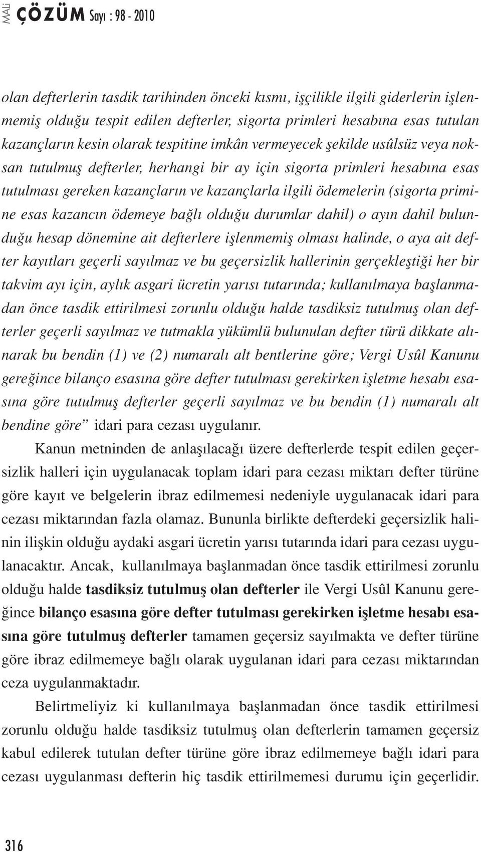 kazancın ödemeye bağlı olduğu durumlar dahil) o ayın dahil bulunduğu hesap dönemine ait defterlere işlenmemiş olması halinde, o aya ait defter kayıtları geçerli sayılmaz ve bu geçersizlik hallerinin