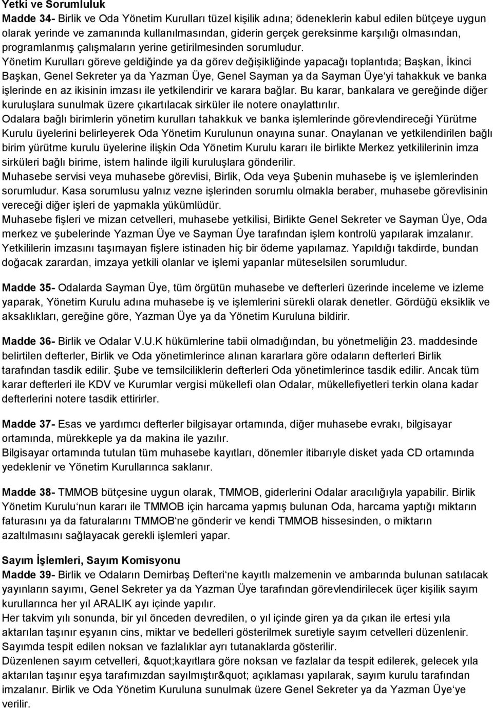 Yönetim Kurulları göreve geldiğinde ya da görev değişikliğinde yapacağı toplantıda; Başkan, İkinci Başkan, Genel Sekreter ya da Yazman Üye, Genel Sayman ya da Sayman Üye yi tahakkuk ve banka