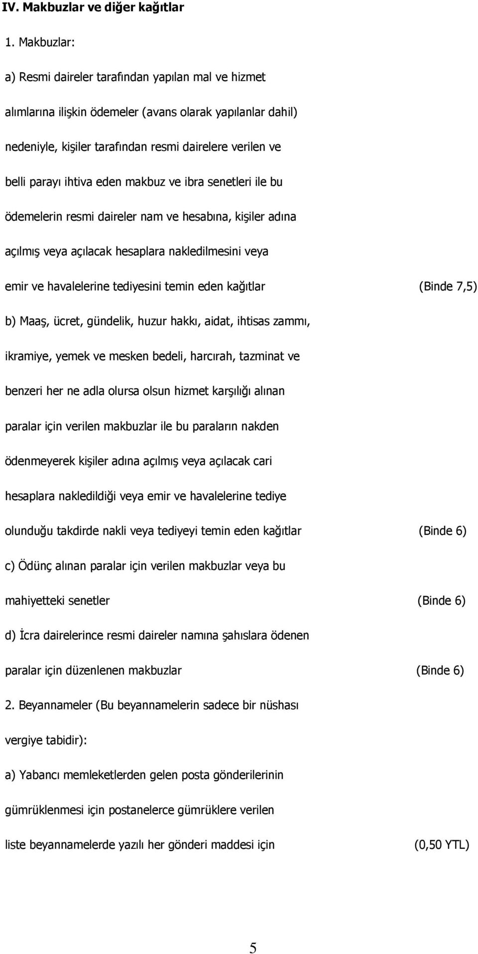 eden makbuz ve ibra senetleri ile bu ödemelerin resmi daireler nam ve hesabına, kişiler adına açılmış veya açılacak hesaplara nakledilmesini veya emir ve havalelerine tediyesini temin eden kağıtlar