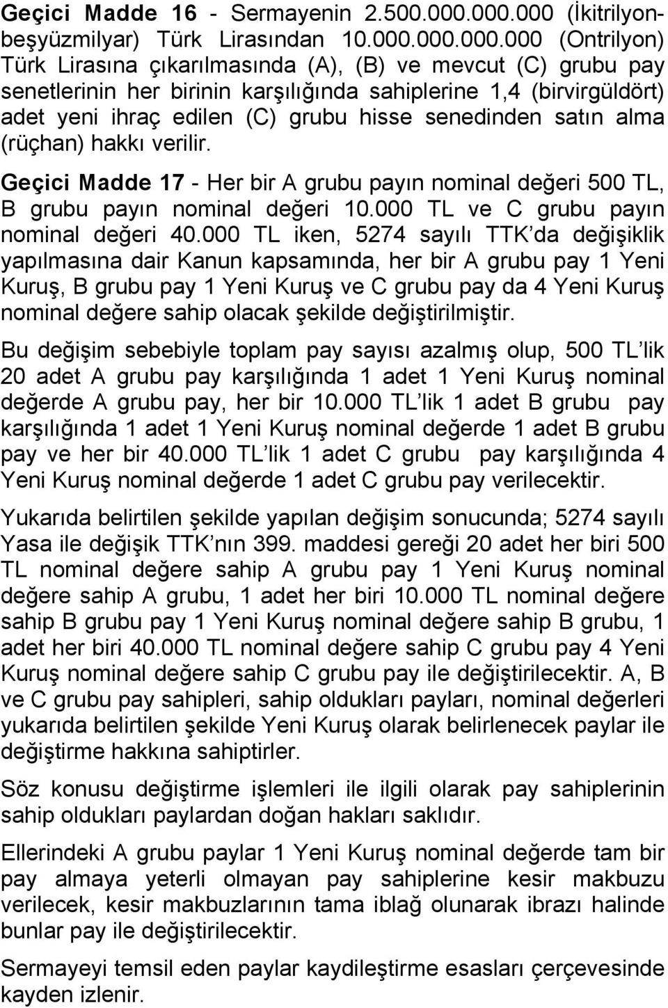 (birvirgüldört) adet yeni ihraç edilen (C) grubu hisse senedinden satın alma (rüçhan) hakkı verilir. Geçici Madde 17 - Her bir A grubu payın nominal değeri 500 TL, B grubu payın nominal değeri 10.