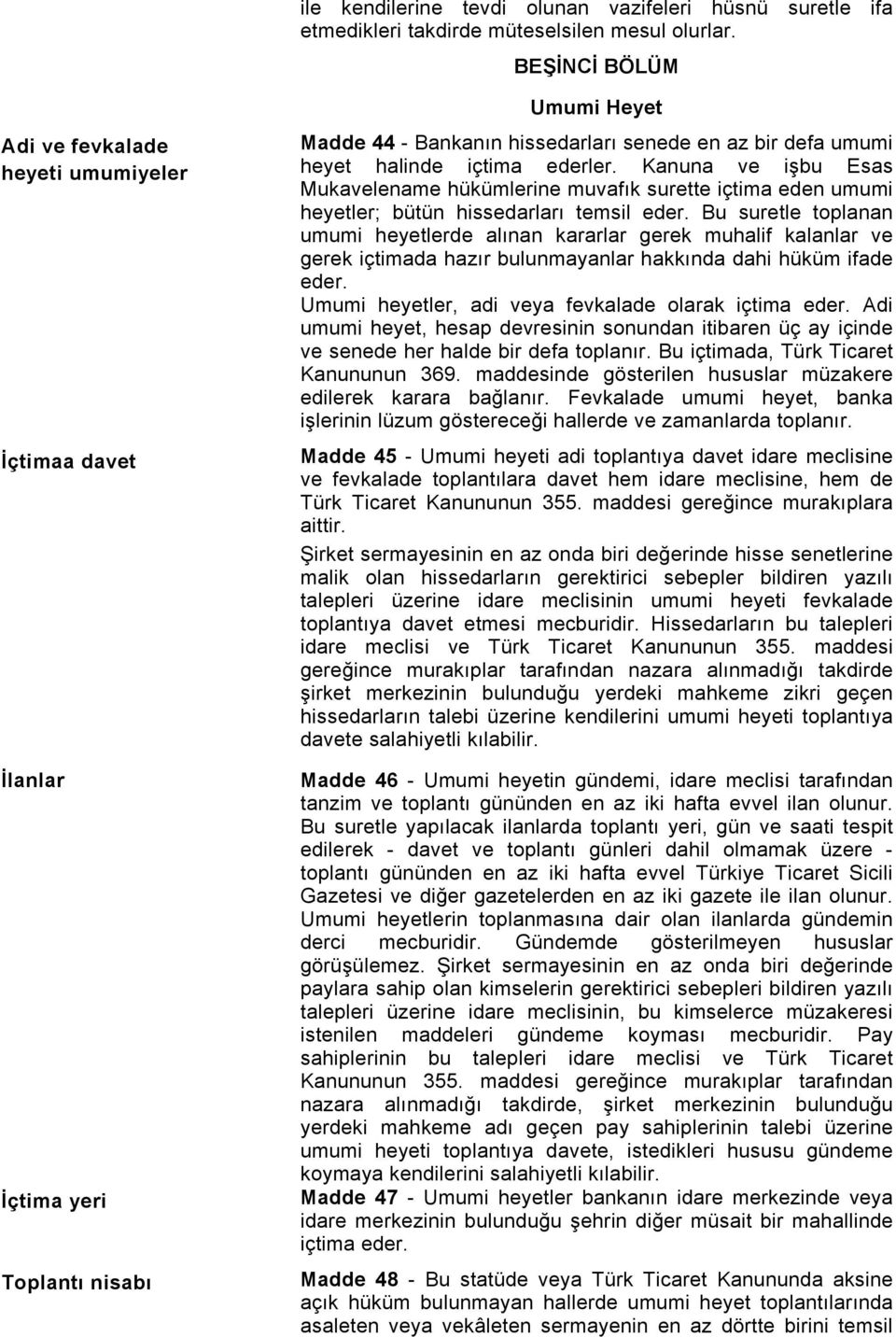 ederler. Kanuna ve işbu Esas Mukavelename hükümlerine muvafık surette içtima eden umumi heyetler; bütün hissedarları temsil eder.