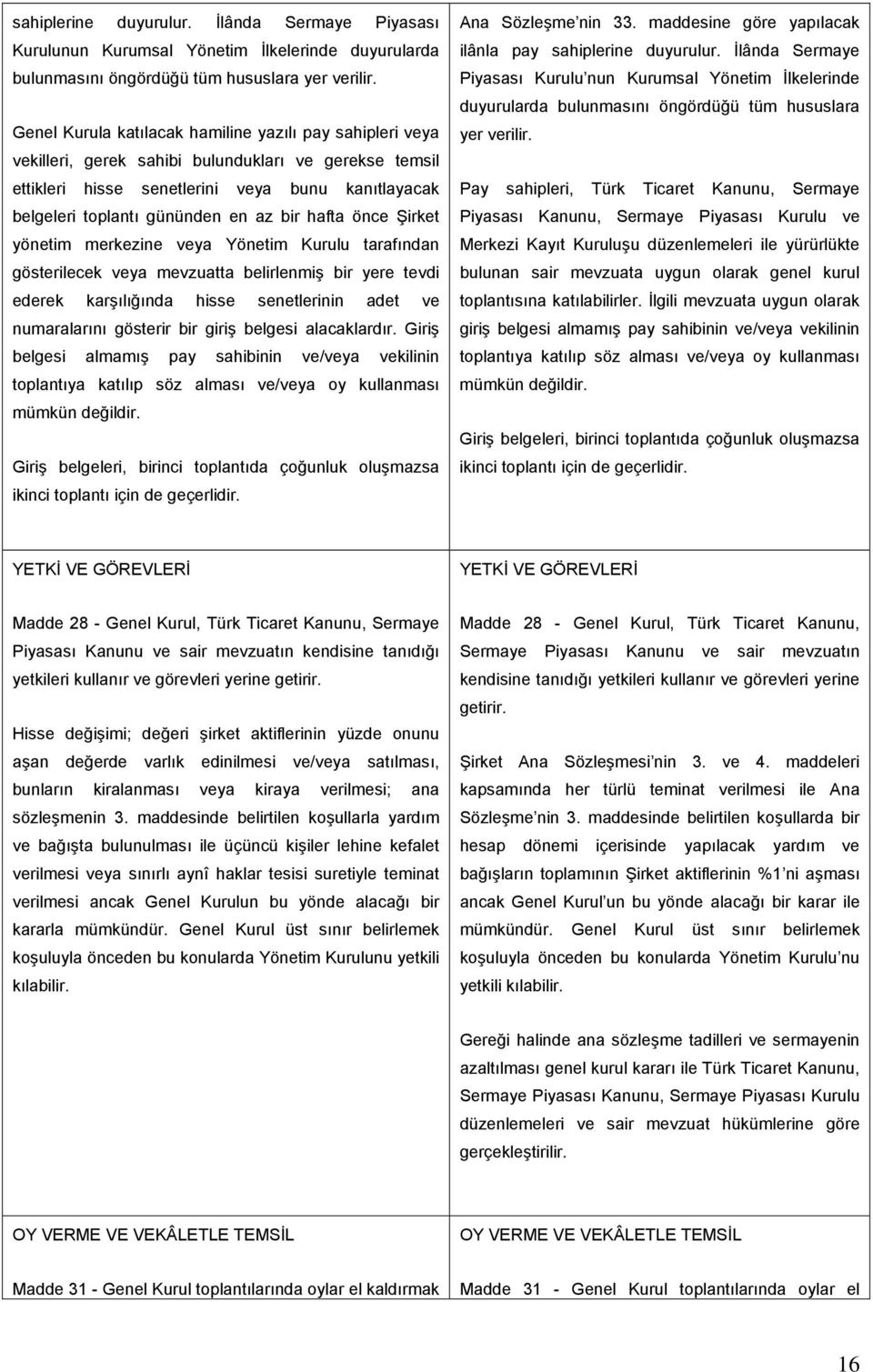 bir hafta önce Şirket yönetim merkezine veya Yönetim Kurulu tarafından gösterilecek veya mevzuatta belirlenmiş bir yere tevdi ederek karşılığında hisse senetlerinin adet ve numaralarını gösterir bir