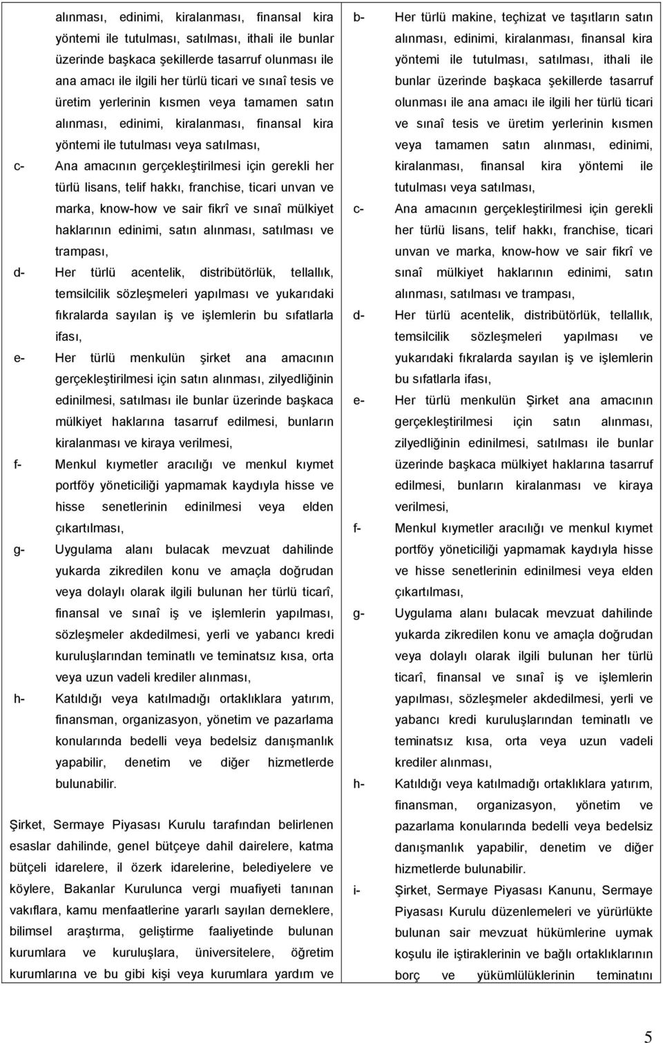 lisans, telif hakkı, franchise, ticari unvan ve marka, know-how ve sair fikrî ve sınaî mülkiyet haklarının edinimi, satın alınması, satılması ve trampası, d- Her türlü acentelik, distribütörlük,