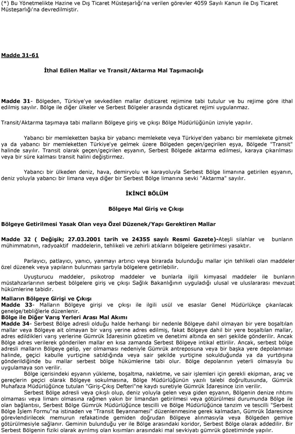 Bölge ile diğer ülkeler ve Serbest Bölgeler arasında dışticaret rejimi uygulanmaz. Transit/Aktarma taşımaya tabi malların Bölgeye giriş ve çıkışı Bölge Müdürlüğünün izniyle yapılır.