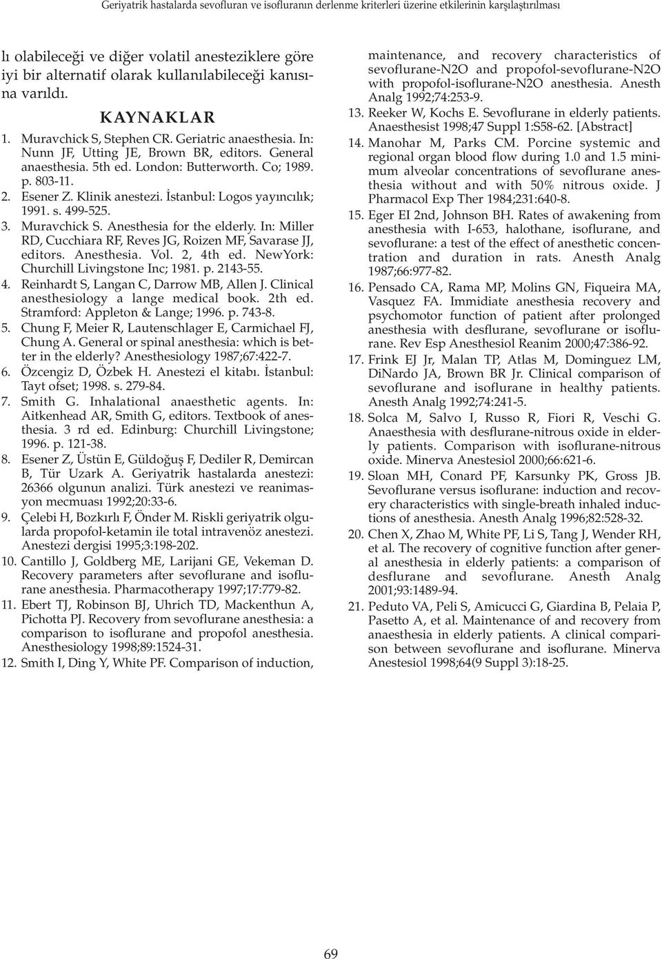 Muravchick S. Anesthesia for the elderly. In: Miller RD, Cucchiara RF, Reves JG, Roizen MF, Savarase JJ, editors. Anesthesia. Vol. 2, 4th ed. NewYork: Churchill Livingstone Inc; 1981. p. 2143-55. 4. Reinhardt S, Langan C, Darrow MB, Allen J.