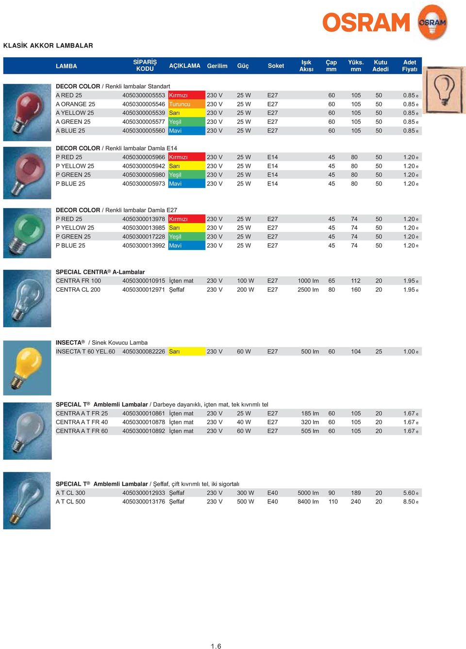 e 1. e 1. e 1. e DECOR COLOR / Renkli lambalar Damla P RED P YELLOW P GREEN P BLUE 300013978 K rm z 300013985 Sar 300017228 Yeflil 300013992 Mavi W W W W 74 74 74 74 1. e 1. e 1. e 1. e SPECIAL CENTRA A-Lambalar CENTRA FR CENTRA CL 0 3000915 çten mat 3000971 fieffaf W 0 W 0 lm 00 lm 65 1 0 1.