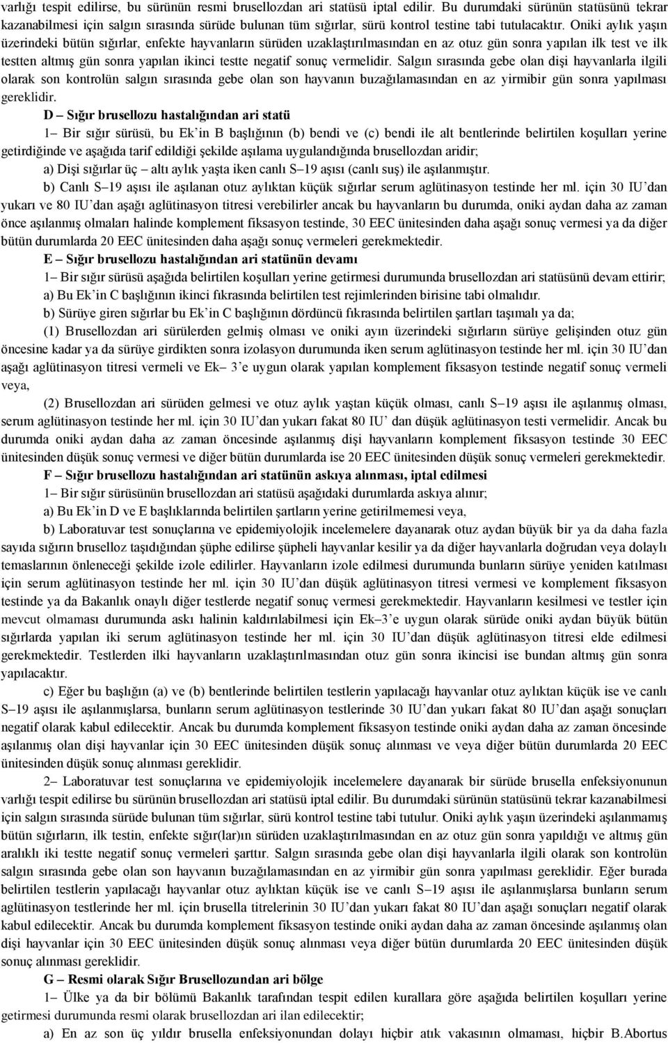 Oniki aylık yaģın üzerindeki bütün sığırlar, enfekte hayvanların sürüden uzaklaģtırılmasından en az otuz gün sonra yapılan ilk test ve ilk testten altmıģ gün sonra yapılan ikinci testte negatif sonuç