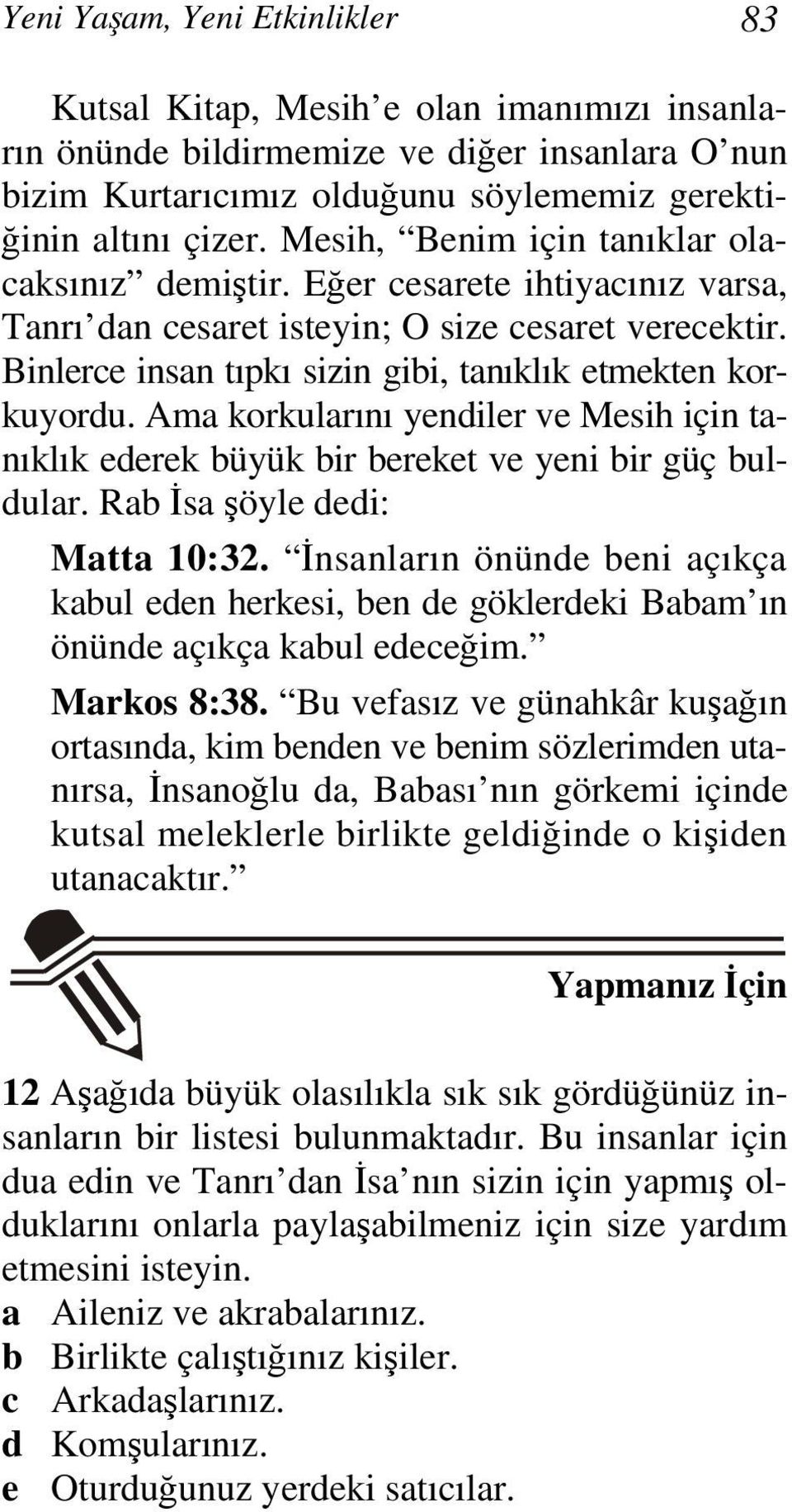 Ama korkularını yendiler ve Mesih için tanıklık ederek büyük bir bereket ve yeni bir güç buldular. Rab İsa şöyle dedi: Matta 10:32.